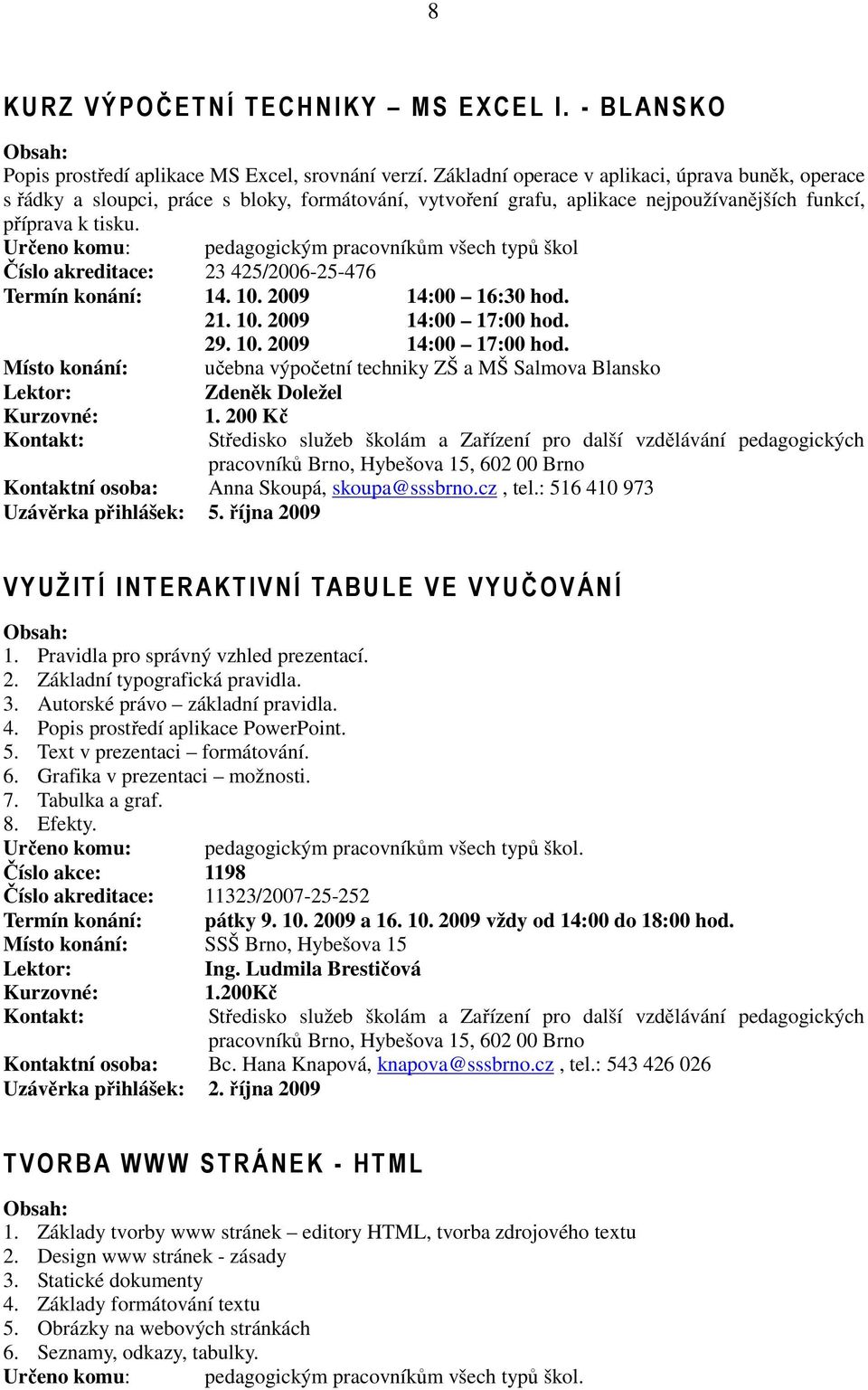Určeno komu: pedagogickým pracovníkům všech typů škol Číslo akreditace: 23 425/2006-25-476 Termín konání: 14. 10. 2009 14:00 16:30 hod. 21. 10. 2009 14:00 17:00 hod.