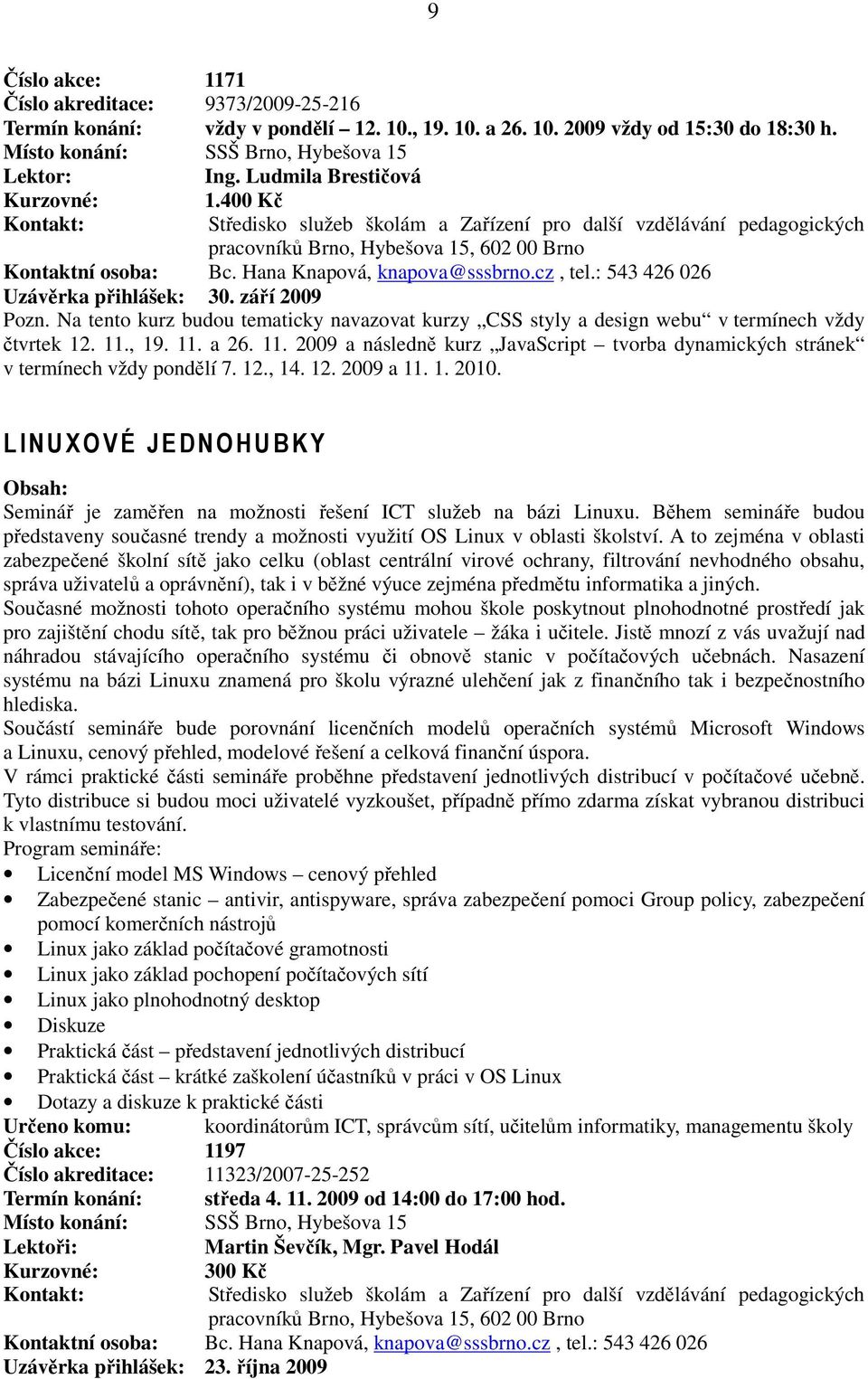 Na tento kurz budou tematicky navazovat kurzy CSS styly a design webu v termínech vždy čtvrtek 12. 11., 19. 11. a 26. 11. 2009 a následně kurz JavaScript tvorba dynamických stránek v termínech vždy pondělí 7.