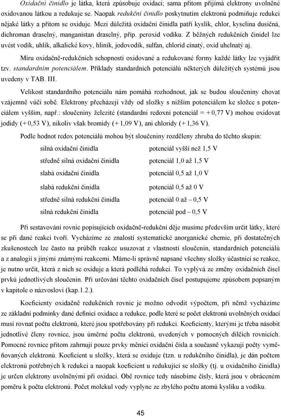 Mezi důležitá oxidační činidla patří kyslík, chlor, kyselina dusičná, dichroman draselný, manganistan draselný, příp. peroxid vodíku.