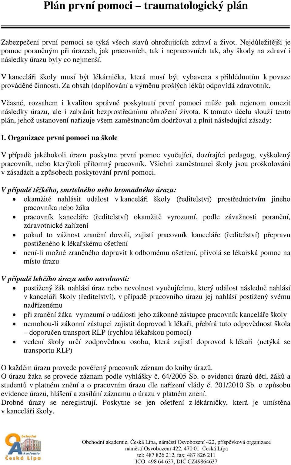 V kanceláři školy musí být lékárnička, která musí být vybavena s přihlédnutím k povaze prováděné činnosti. Za obsah (doplňování a výměnu prošlých léků) odpovídá zdravotník.