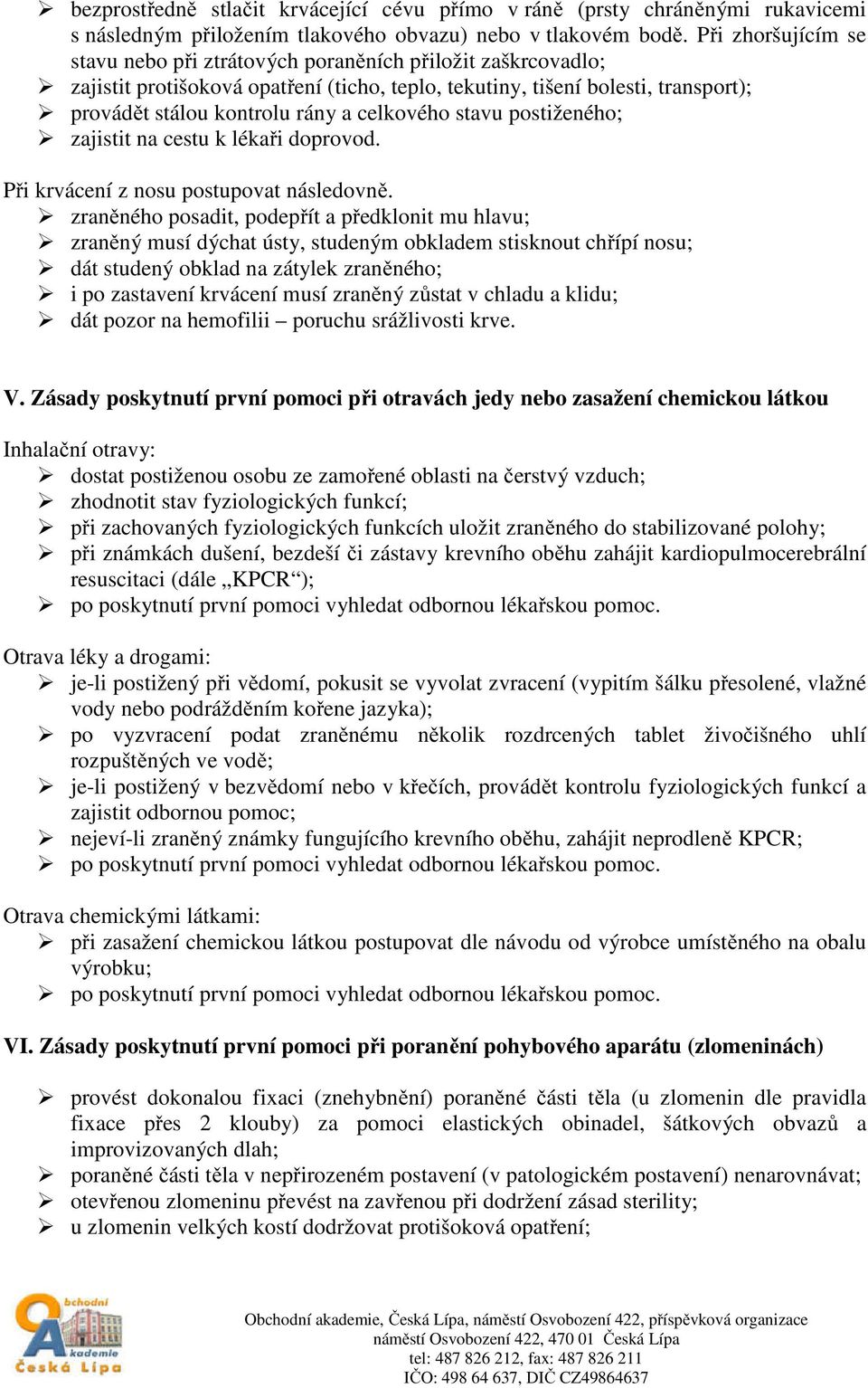 celkového stavu postiženého; zajistit na cestu k lékaři doprovod. Při krvácení z nosu postupovat následovně.