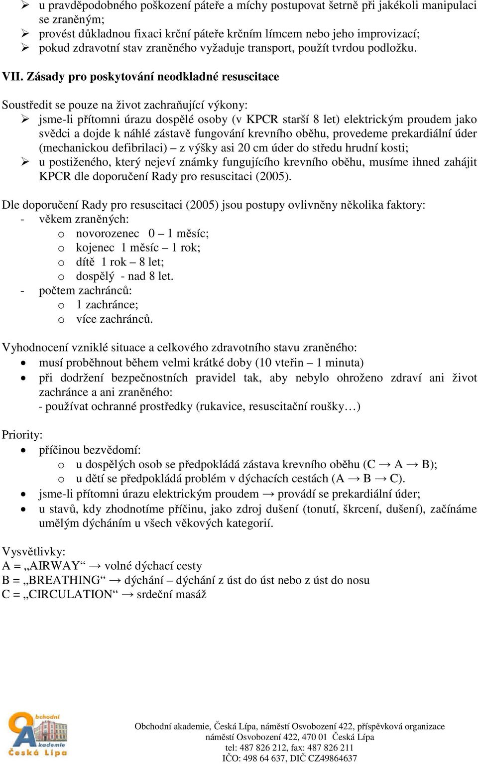 Zásady pro poskytování neodkladné resuscitace Soustředit se pouze na život zachraňující výkony: jsme-li přítomni úrazu dospělé osoby (v KPCR starší 8 let) elektrickým proudem jako svědci a dojde k