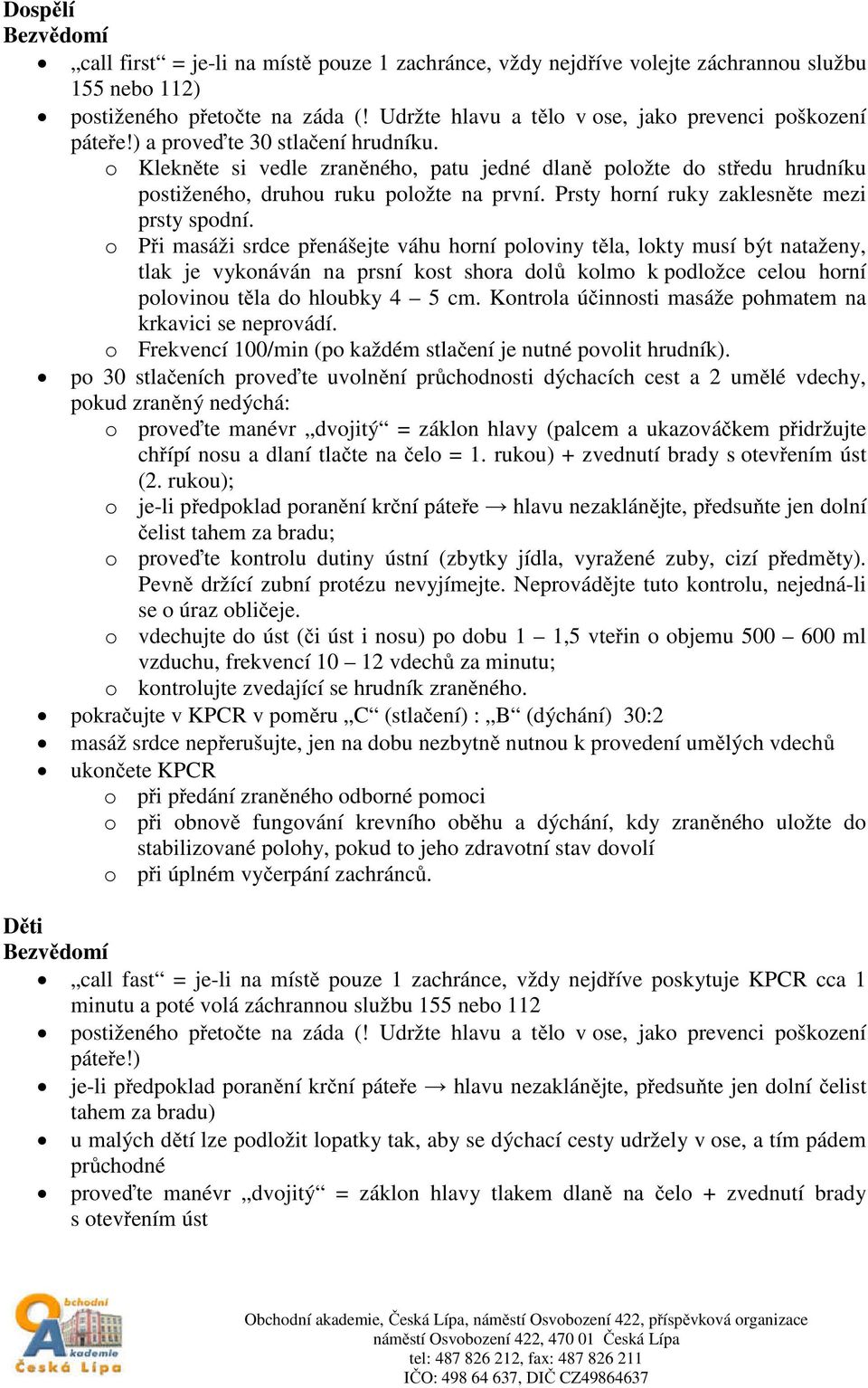 o Klekněte si vedle zraněného, patu jedné dlaně položte do středu hrudníku postiženého, druhou ruku položte na první. Prsty horní ruky zaklesněte mezi prsty spodní.