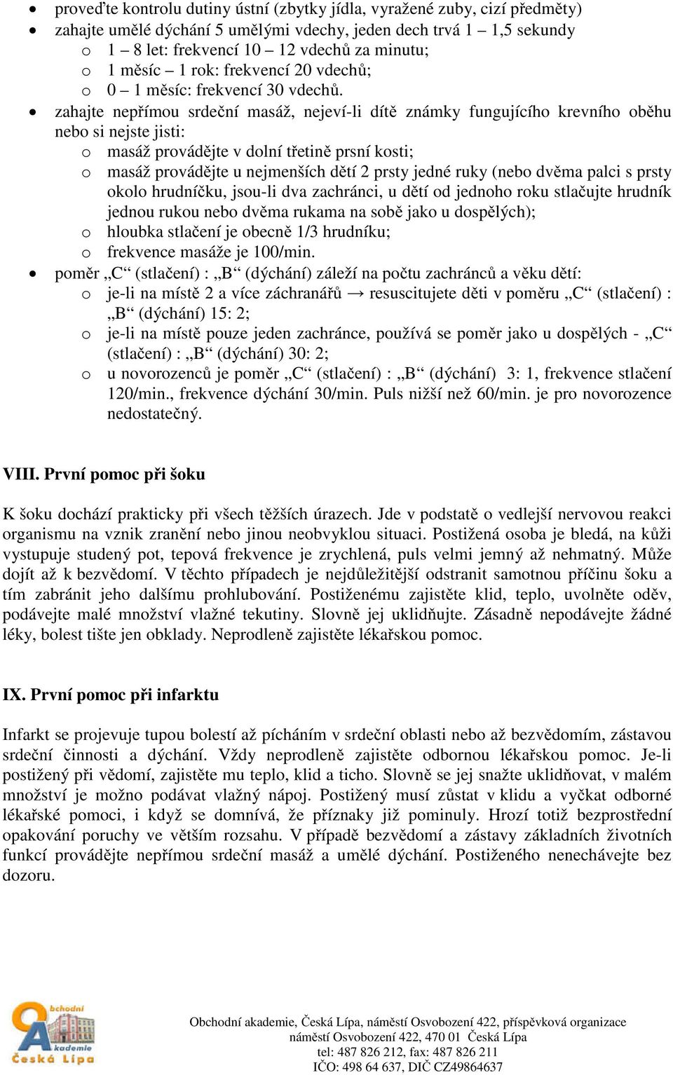 zahajte nepřímou srdeční masáž, nejeví-li dítě známky fungujícího krevního oběhu nebo si nejste jisti: o masáž provádějte v dolní třetině prsní kosti; o masáž provádějte u nejmenších dětí 2 prsty