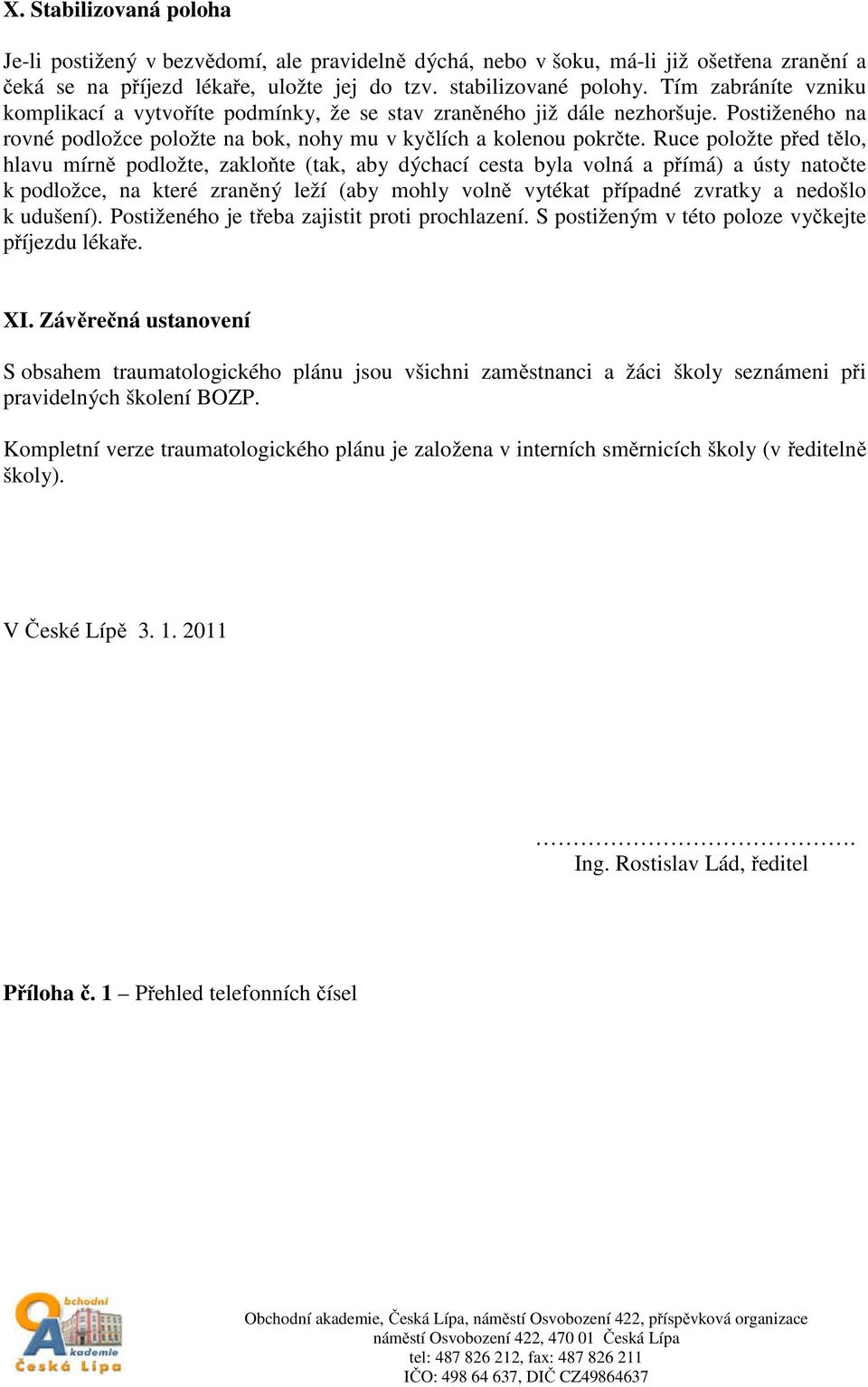 Ruce položte před tělo, hlavu mírně podložte, zakloňte (tak, aby dýchací cesta byla volná a přímá) a ústy natočte k podložce, na které zraněný leží (aby mohly volně vytékat případné zvratky a nedošlo