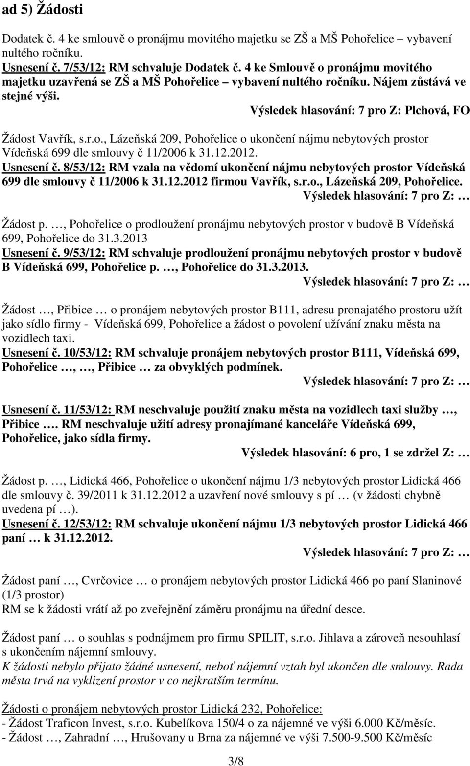 12.2012. Usnesení č. 8/53/12: RM vzala na vědomí ukončení nájmu nebytových prostor Vídeňská 699 dle smlouvy č 11/2006 k 31.12.2012 firmou Vavřík, s.r.o., Lázeňská 209, Pohořelice. Žádost p.