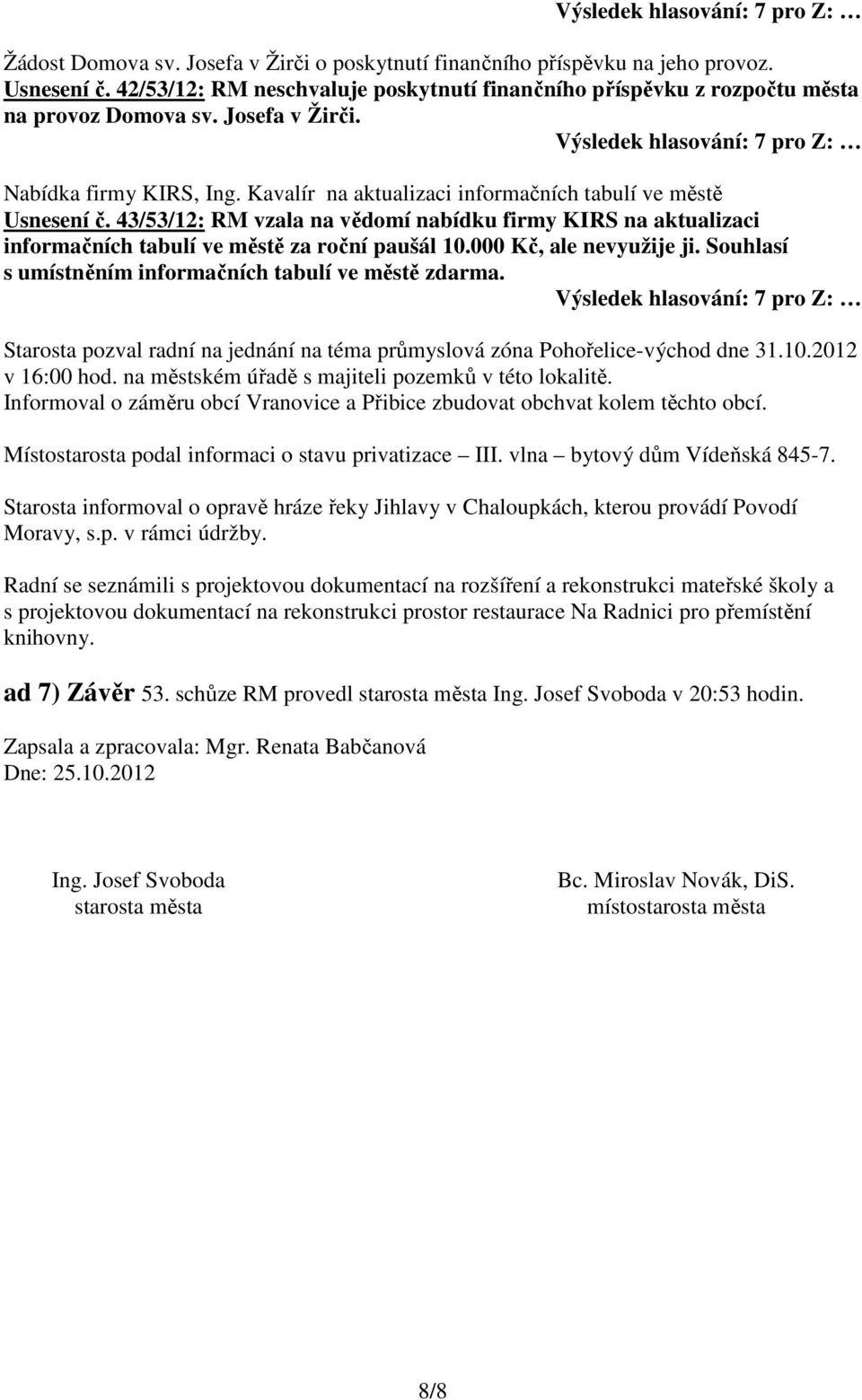 43/53/12: RM vzala na vědomí nabídku firmy KIRS na aktualizaci informačních tabulí ve městě za roční paušál 10.000 Kč, ale nevyužije ji. Souhlasí s umístněním informačních tabulí ve městě zdarma.