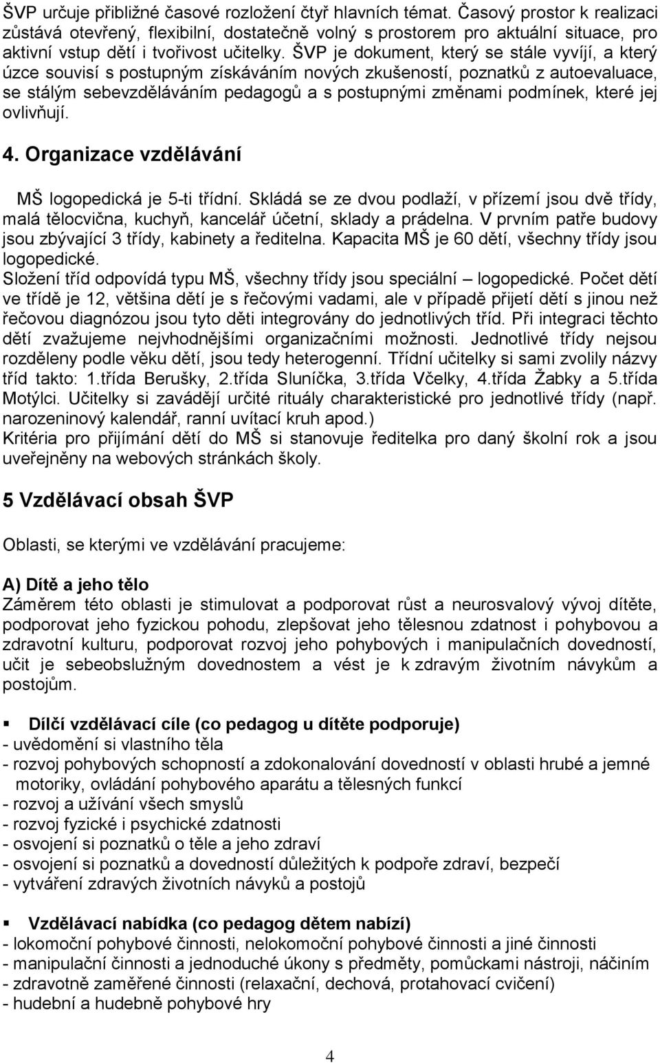 ŠVP je dokument, který se stále vyvíjí, a který úzce souvisí s postupným získáváním nových zkušeností, poznatků z autoevaluace, se stálým sebevzděláváním pedagogů a s postupnými změnami podmínek,