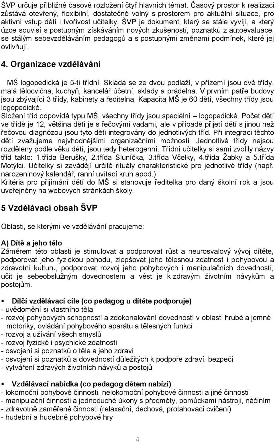 ŠVP je dokument, který se stále vyvíjí, a který úzce souvisí s postupným získáváním nových zkušeností, poznatků z autoevaluace, se stálým sebevzděláváním pedagogů a s postupnými změnami podmínek,