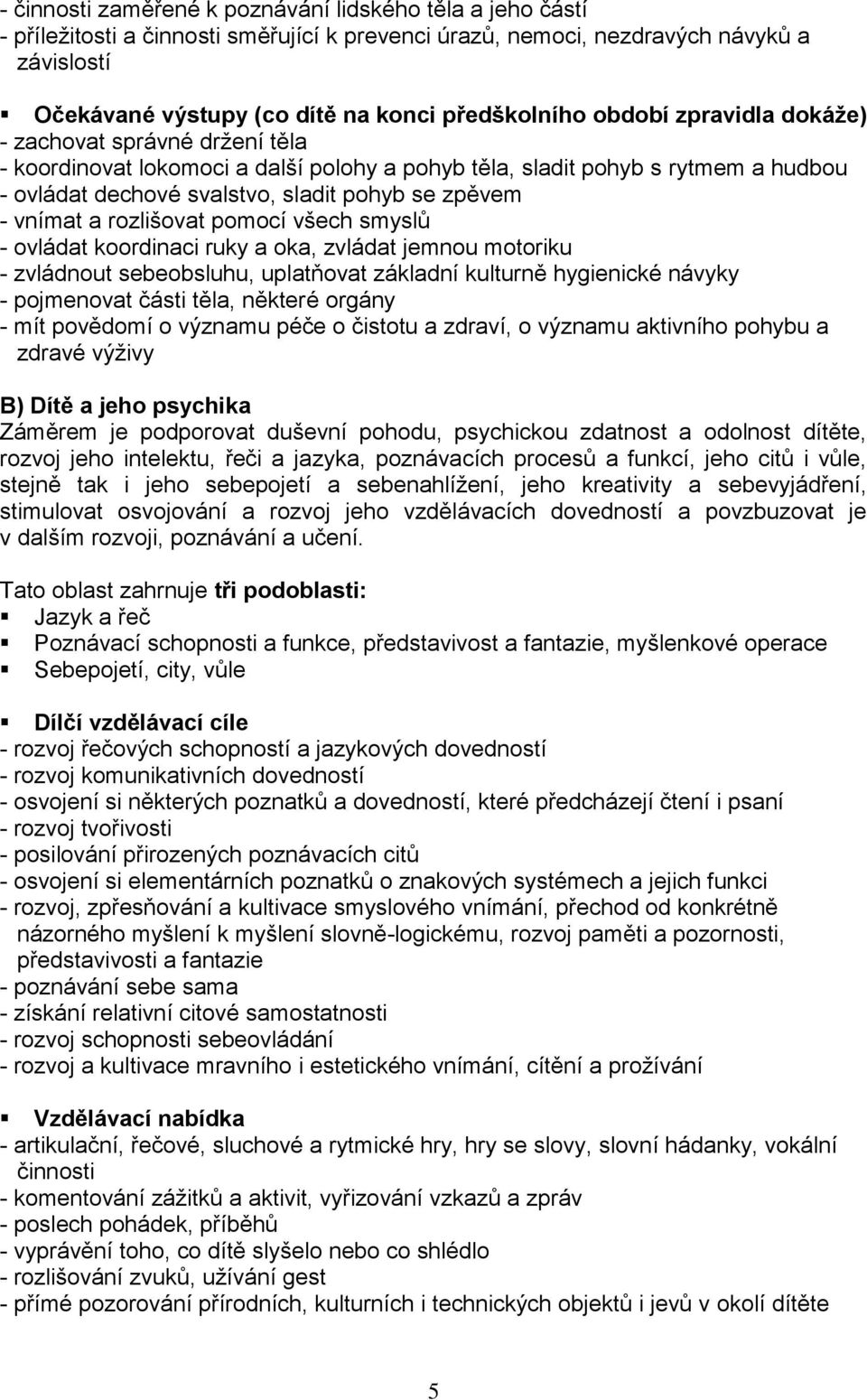 zpěvem - vnímat a rozlišovat pomocí všech smyslů - ovládat koordinaci ruky a oka, zvládat jemnou motoriku - zvládnout sebeobsluhu, uplatňovat základní kulturně hygienické návyky - pojmenovat části