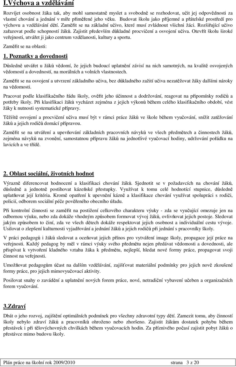 Zajistit především důkladné procvičení a osvojení učiva. Otevřít školu široké veřejnosti, utvářet ji jako centrum vzdělanosti, kultury a sportu. Zaměřit se na oblasti: 1.