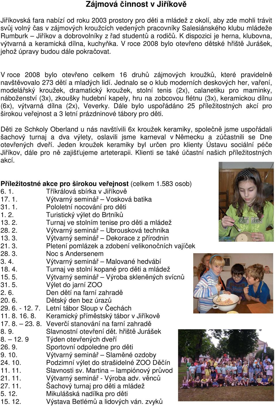 V roce 2008 bylo otevřeno dětské hřiště Jurášek, jehož úpravy budou dále pokračovat. V roce 2008 bylo otevřeno celkem 16 druhů zájmových kroužků, které pravidelně navštěvovalo 273 dětí a mladých lidí.