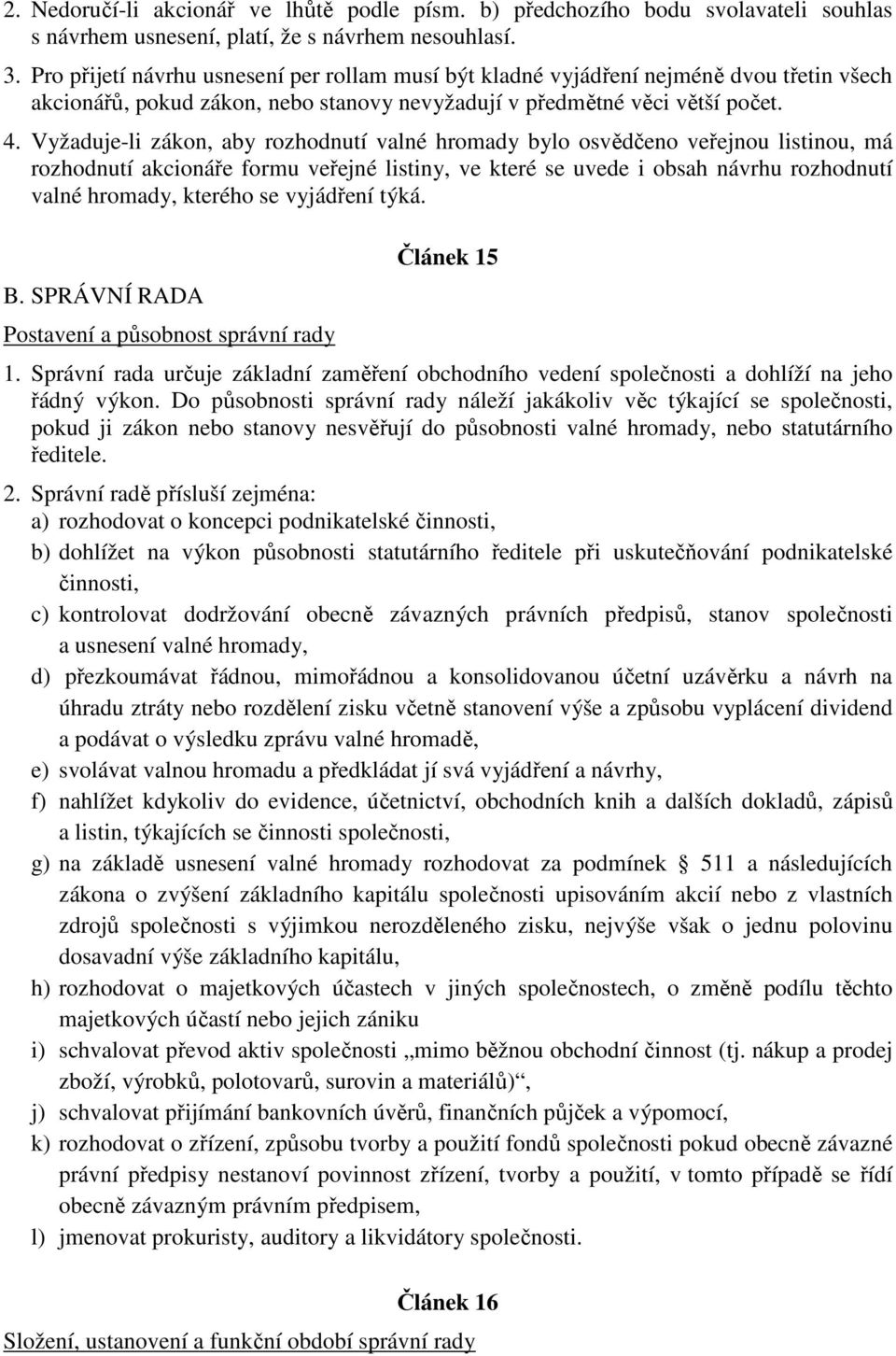 Vyžaduje-li zákon, aby rozhodnutí valné hromady bylo osvědčeno veřejnou listinou, má rozhodnutí akcionáře formu veřejné listiny, ve které se uvede i obsah návrhu rozhodnutí valné hromady, kterého se