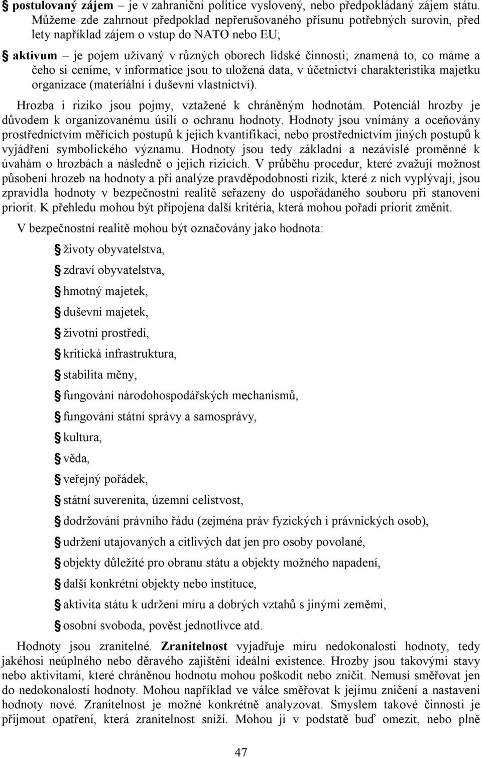 co máme a čeho si ceníme, v informatice jsou to uložená data, v účetnictví charakteristika majetku organizace (materiální i duševní vlastnictví).