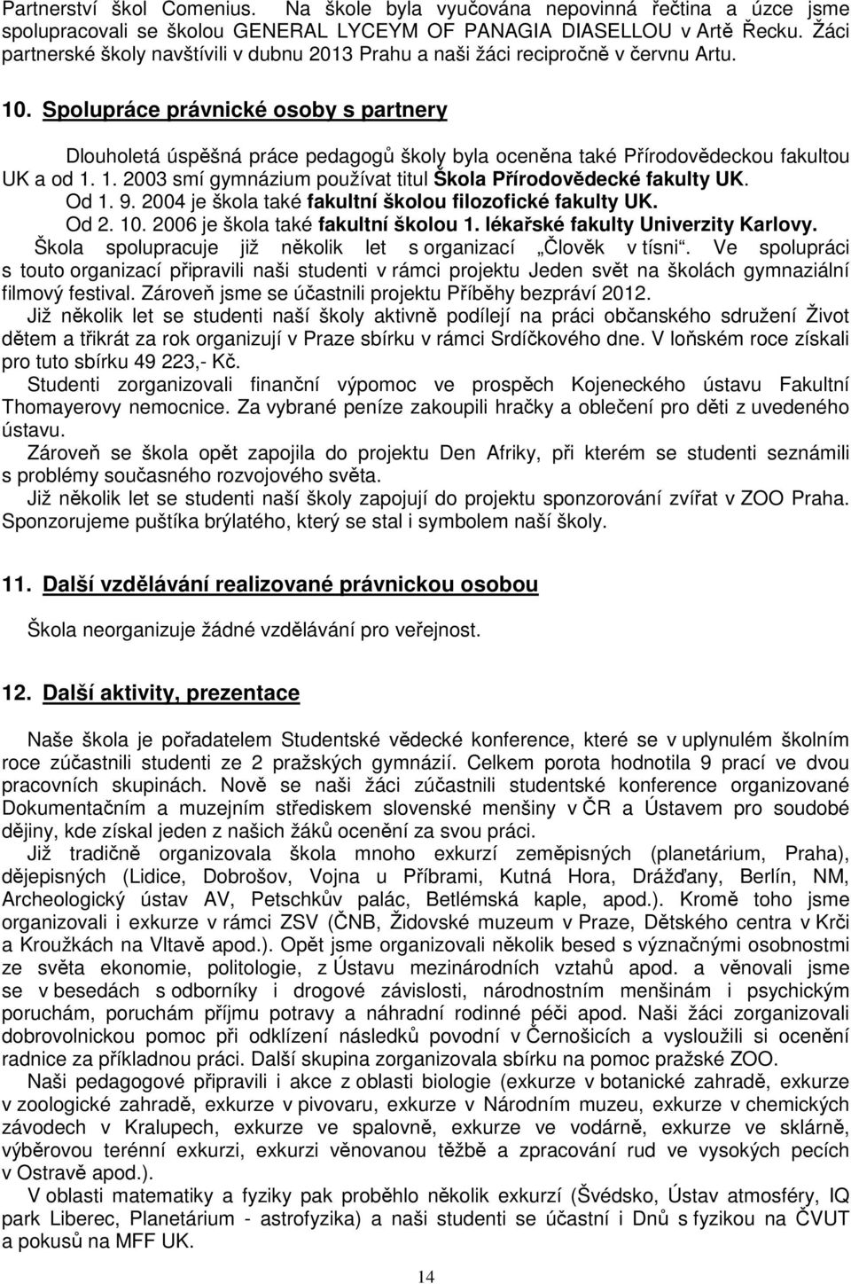 Spolupráce právnické osoby s partnery Dlouholetá úspěšná práce pedagogů školy byla oceněna také Přírodovědeckou fakultou UK a od 1. 1. 2003 smí gymnázium používat titul Škola Přírodovědecké fakulty UK.