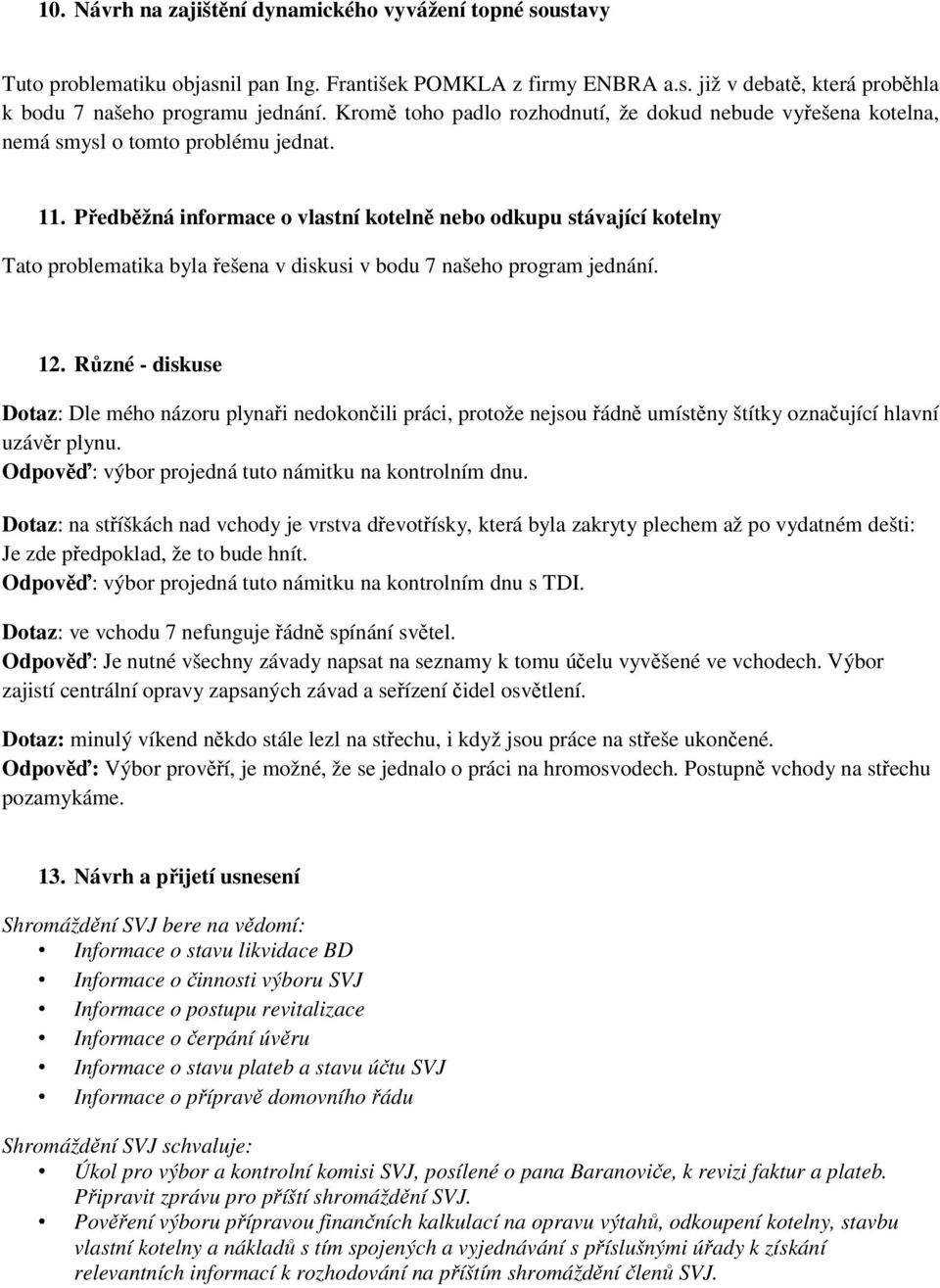 Předběžná informace o vlastní kotelně nebo odkupu stávající kotelny Tato problematika byla řešena v diskusi v bodu 7 našeho program jednání. 12.