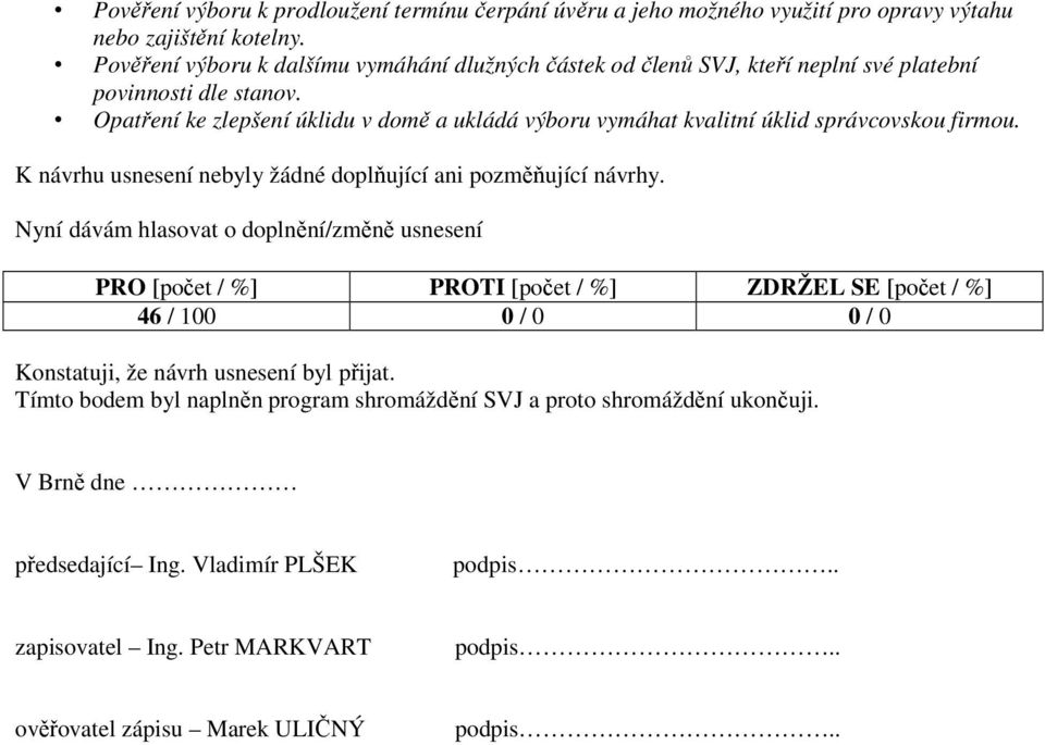 Opatření ke zlepšení úklidu v domě a ukládá výboru vymáhat kvalitní úklid správcovskou firmou. K návrhu usnesení nebyly žádné doplňující ani pozměňující návrhy.