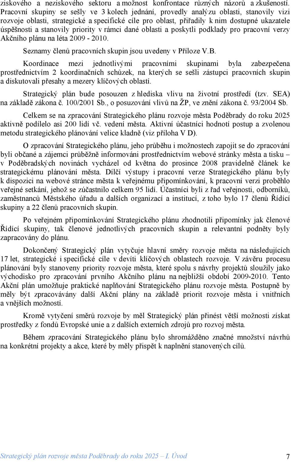 stanovily priority v rámci dané oblasti a poskytli podklady pro pracovní verzy Akčního plánu na léta 2009-2010. Seznamy členů pracovních skupin jsou uvedeny v Příloze V.B.