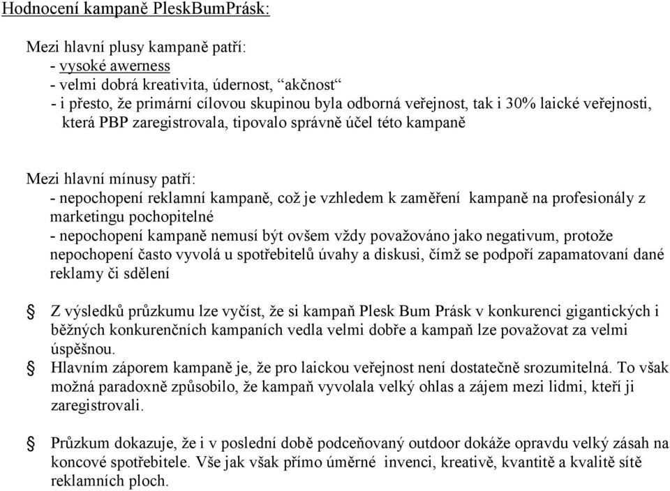 marketingu pochopitelné - nepochopení kampaně nemusí být ovšem vždy považováno jako negativum, protože nepochopení často vyvolá u spotřebitelů úvahy a diskusi, čímž se podpoří zapamatovaní dané