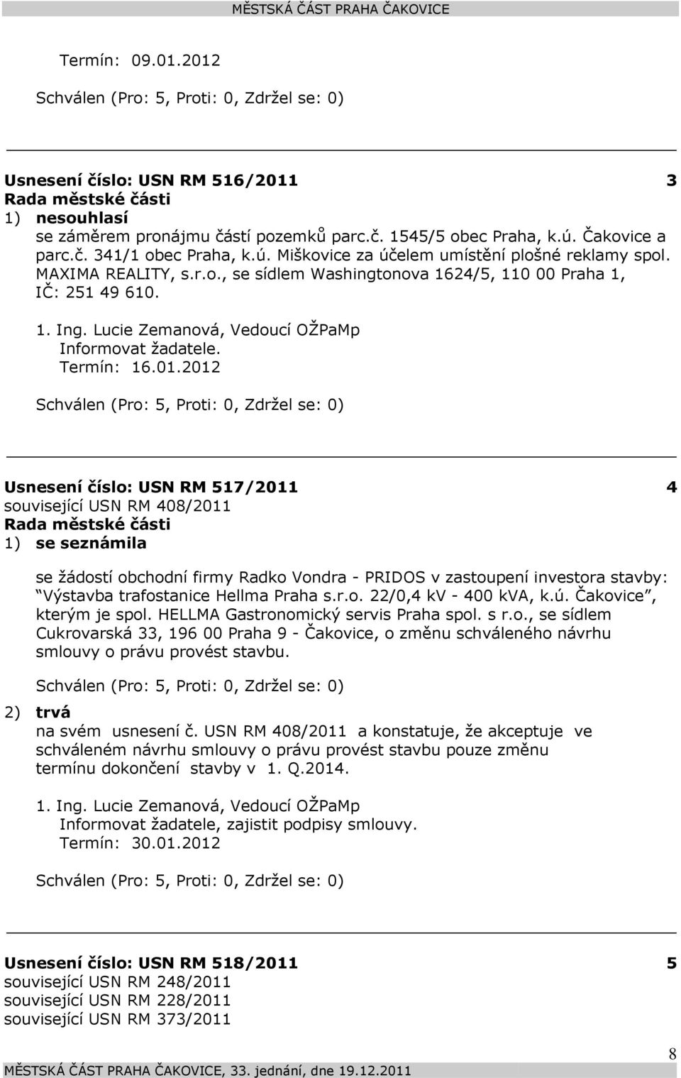 2012 Usnesení číslo: 517/2011 4 související 408/2011 1) se seznámila se žádostí obchodní firmy Radko Vondra - PRIDOS v zastoupení investora stavby: Výstavba trafostanice Hellma Praha s.r.o. 22/0,4 kv - 400 kva, k.
