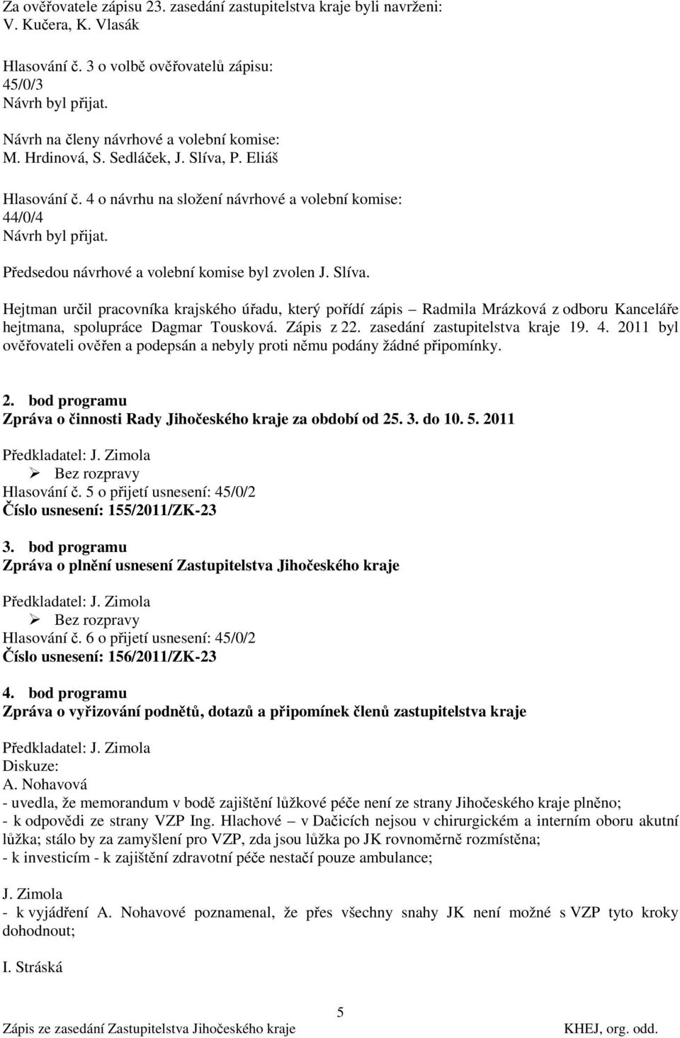 Předsedou návrhové a volební komise byl zvolen J. Slíva. Hejtman určil pracovníka krajského úřadu, který pořídí zápis Radmila Mrázková z odboru Kanceláře hejtmana, spolupráce Dagmar Tousková.