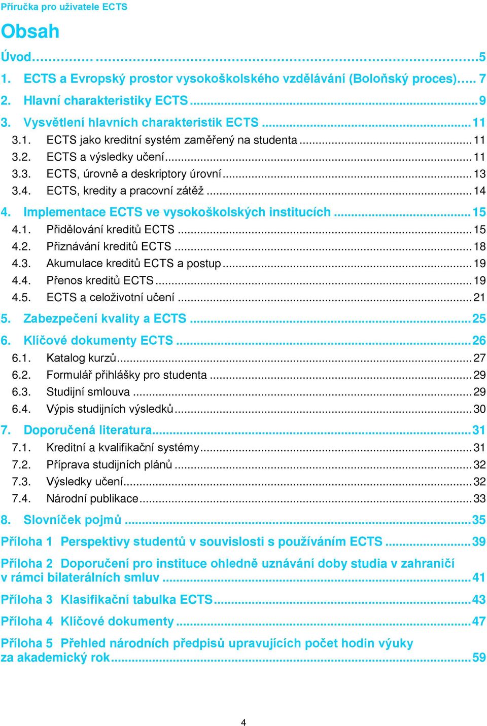 Implementace ECTS ve vysokoškolských institucích... 15 4.1. Přidělování kreditů ECTS... 15 4.2. Přiznávání kreditů ECTS... 18 4.3. Akumulace kreditů ECTS a postup... 19 4.4. Přenos kreditů ECTS... 19 4.5. ECTS a celoživotní učení.