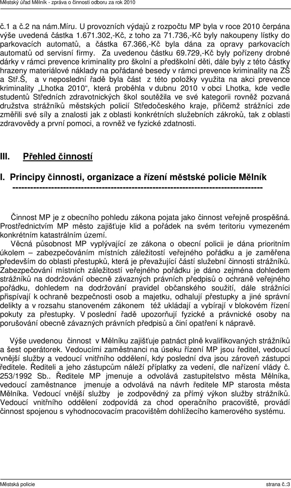 729,-Kč byly pořízeny drobné dárky v rámci prevence kriminality pro školní a předškolní děti, dále byly z této částky hrazeny materiálové náklady na pořádané besedy v rámci prevence kriminality na ZŠ