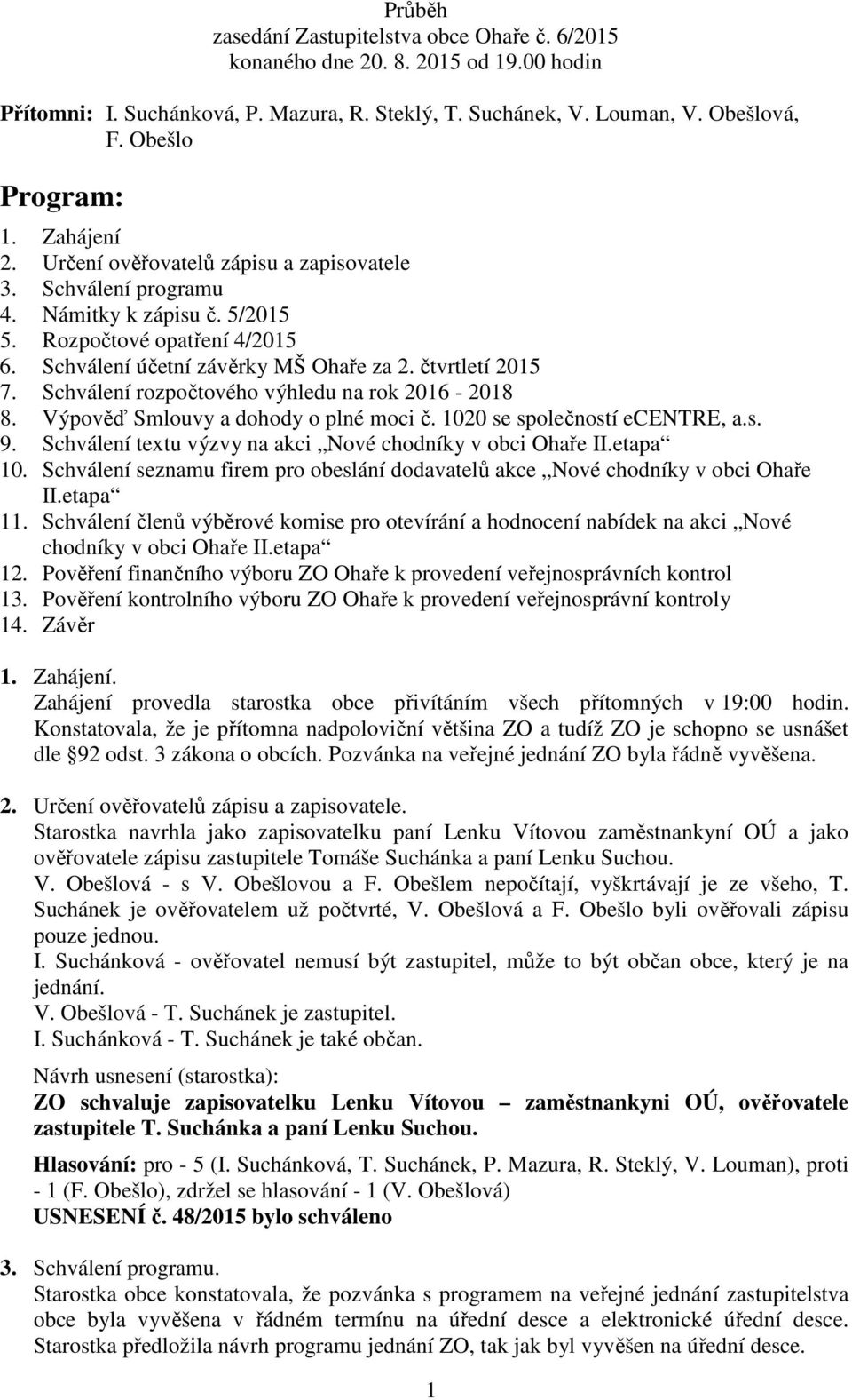 Schválení rozpočtového výhledu na rok 2016-2018 8. Výpověď Smlouvy a dohody o plné moci č. 1020 se společností ecentre, a.s. 9. Schválení textu výzvy na akci Nové chodníky v obci Ohaře II.etapa 10.