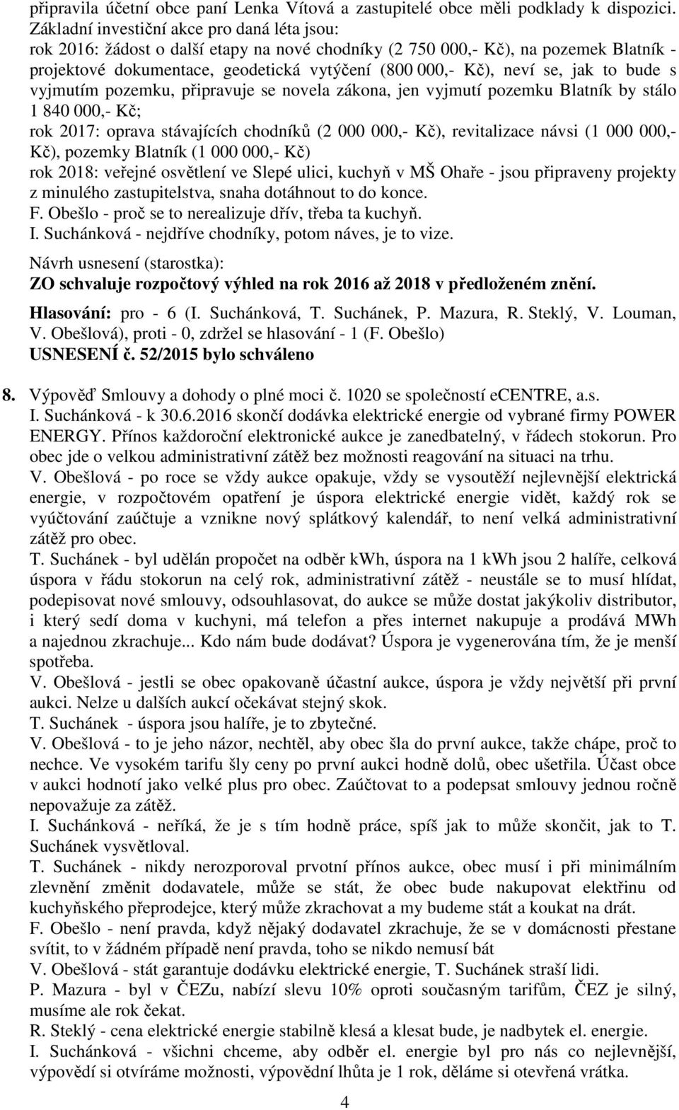 se, jak to bude s vyjmutím pozemku, připravuje se novela zákona, jen vyjmutí pozemku Blatník by stálo 1 840 000,- Kč; rok 2017: oprava stávajících chodníků (2 000 000,- Kč), revitalizace návsi (1 000