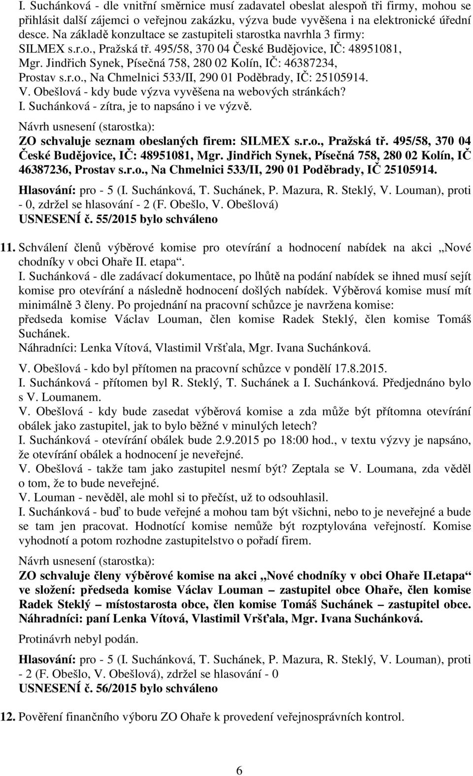 Jindřich Synek, Písečná 758, 280 02 Kolín, IČ: 46387234, Prostav s.r.o., Na Chmelnici 533/II, 290 01 Poděbrady, IČ: 25105914. V. Obešlová - kdy bude výzva vyvěšena na webových stránkách? I. Suchánková - zítra, je to napsáno i ve výzvě.