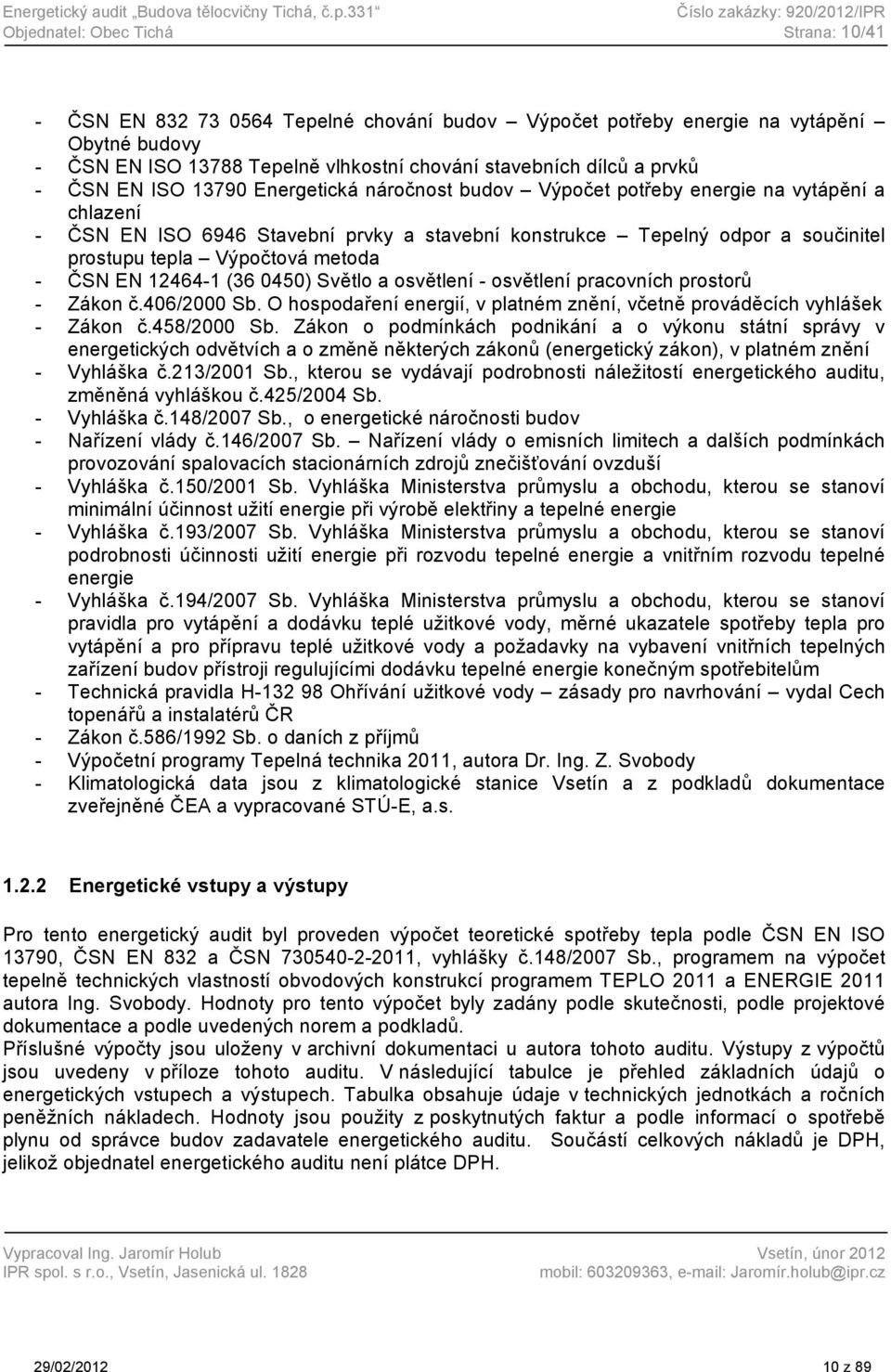 chování stavebních dílců a prvků - ČSN EN ISO 13790 Energetická náročnost budov Výpočet potřeby energie na vytápění a chlazení - ČSN EN ISO 6946 Stavební prvky a stavební konstrukce Tepelný odpor a