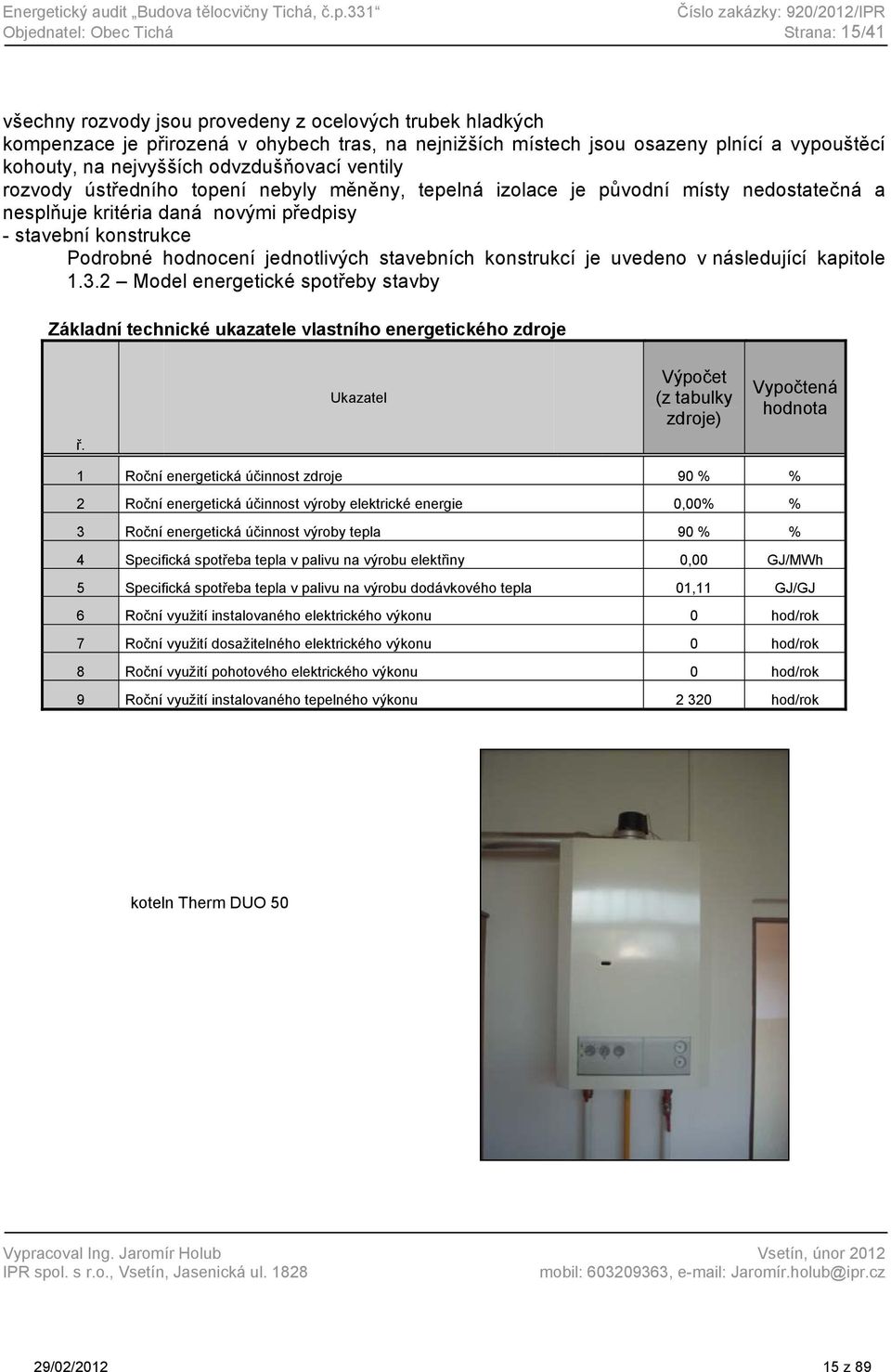 osazeny plnící a vypouštěcí kohouty, na nejvyšších odvzdušňovací ventily rozvody ústředního topení nebyly měněny, tepelná izolace je původní místy nedostatečná a nesplňuje kritéria daná novými