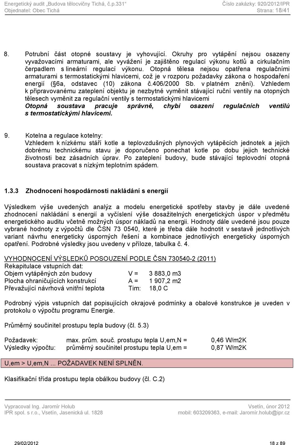 Otopná tělesa nejsou opatřena regulačními armaturami s termostatickými hlavicemi, což je v rozporu požadavky zákona o hospodaření energií ( 6a, odstavec (10) zákona č.406/2000 Sb. v platném znění).