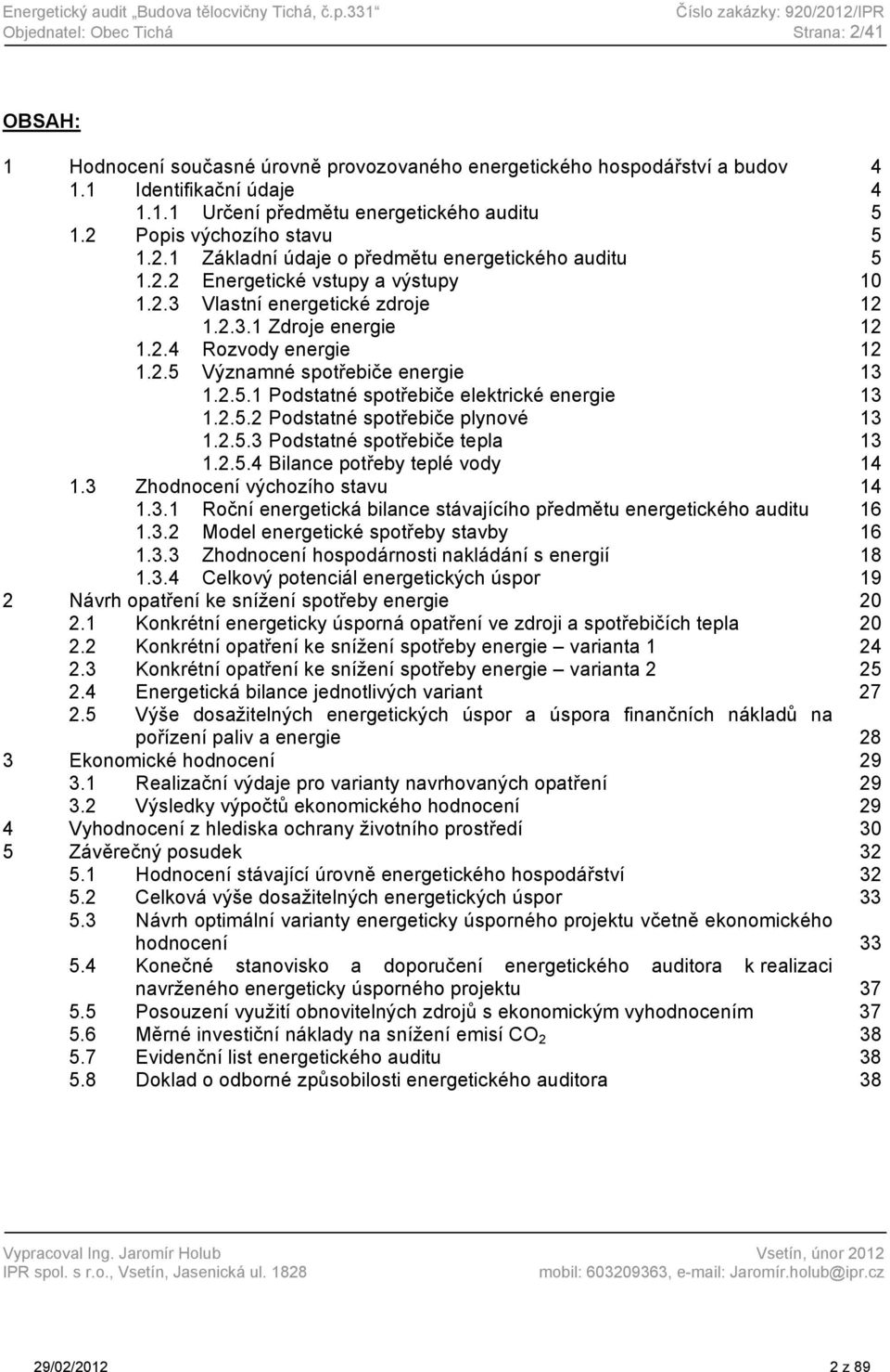 2 Popis výchozího stavu 5 1.2.1 Základní údaje o předmětu energetického auditu 5 1.2.2 Energetické vstupy a výstupy 10 1.2.3 Vlastní energetické zdroje 12 1.2.3.1 Zdroje energie 12 1.2.4 Rozvody energie 12 1.