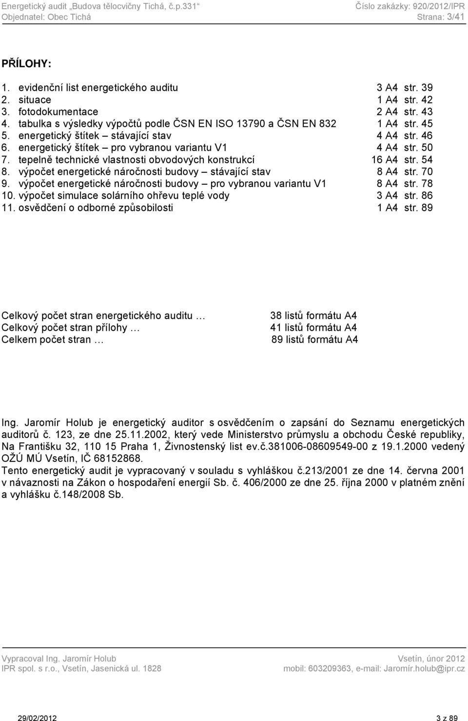 energetický štítek pro vybranou variantu V1 4 A4 str. 50 7. tepelně technické vlastnosti obvodových konstrukcí 16 A4 str. 54 8. výpočet energetické náročnosti budovy stávající stav 8 A4 str. 70 9.