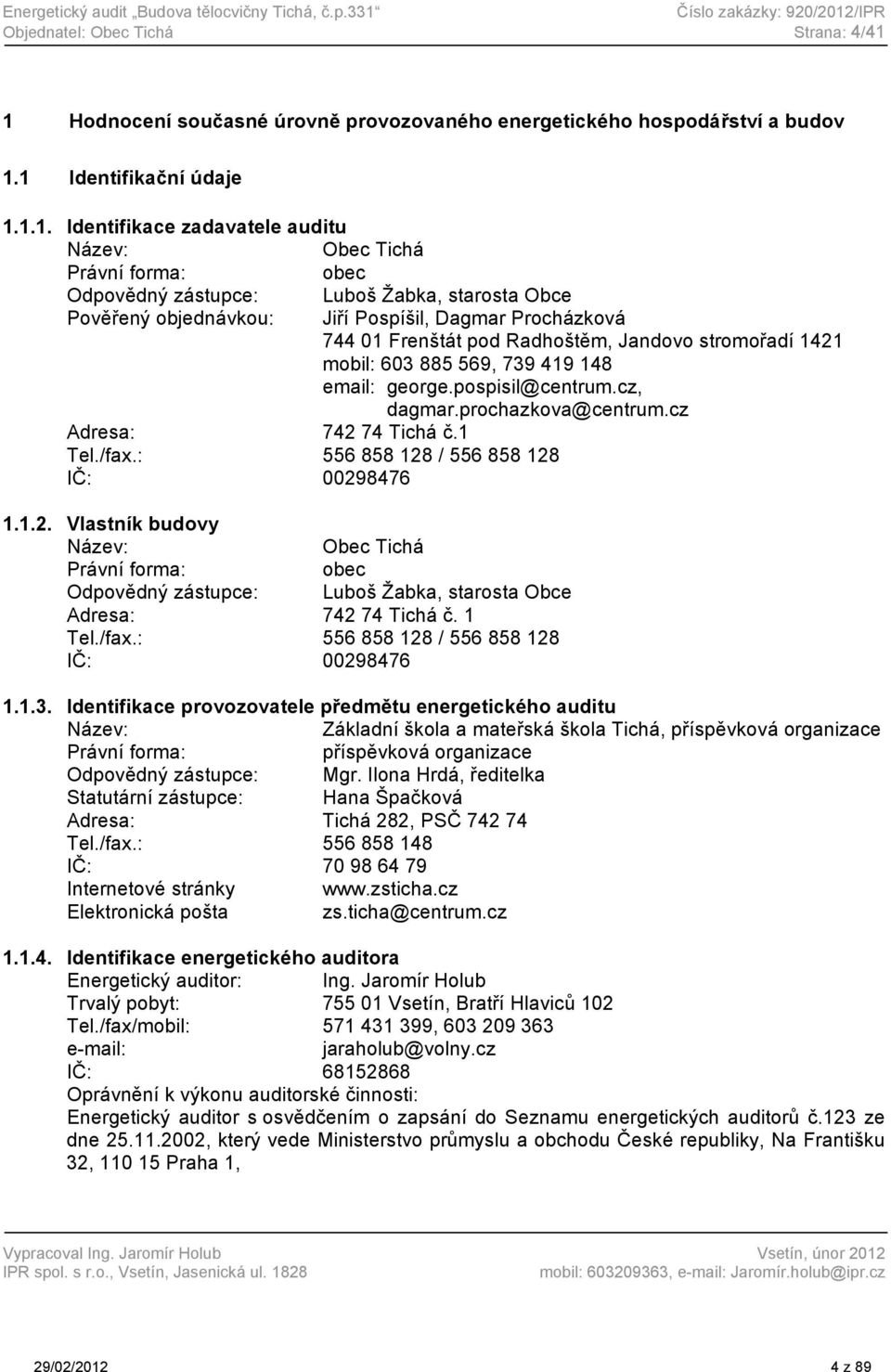 : 556 858 128 / 556 858 128 IČ: 00298476 1.1.2. Vlastník budovy Název: Obec Tichá Právní forma: obec Odpovědný zástupce: Luboš Žabka, starosta Obce Adresa: 742 74 Tichá č. 1 Tel./fax.