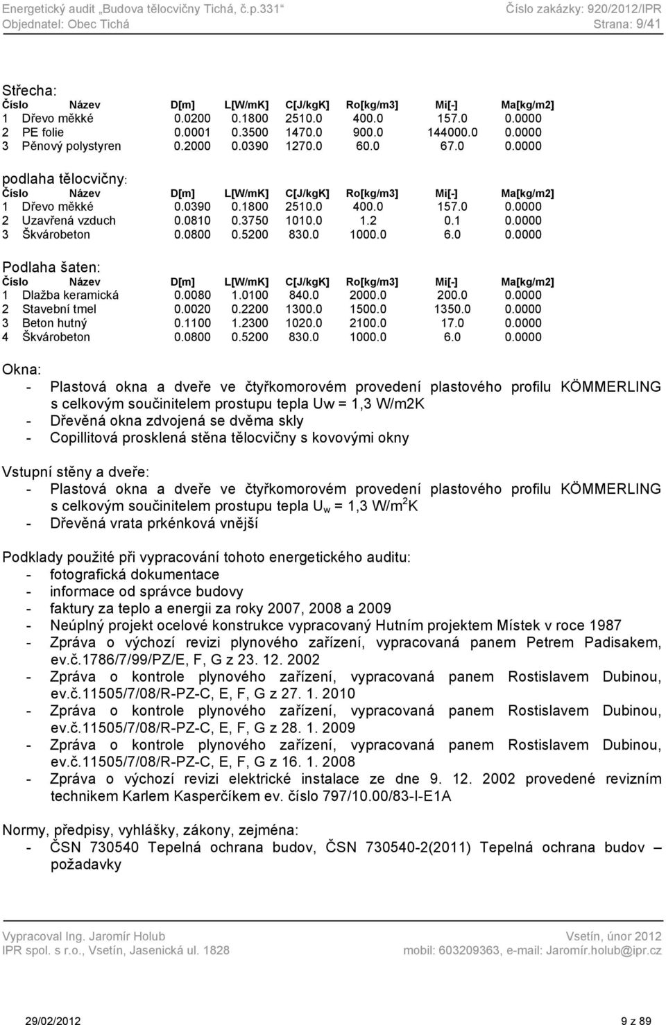 0390 0.1800 2510.0 400.0 157.0 0.0000 2 Uzavřená vzduch 0.0810 0.3750 1010.0 1.2 0.1 0.0000 3 Škvárobeton 0.0800 0.5200 830.0 1000.0 6.0 0.0000 Podlaha šaten: Číslo Název D[m] L[W/mK] C[J/kgK] Ro[kg/m3] Mi[-] Ma[kg/m2] 1 Dlažba keramická 0.