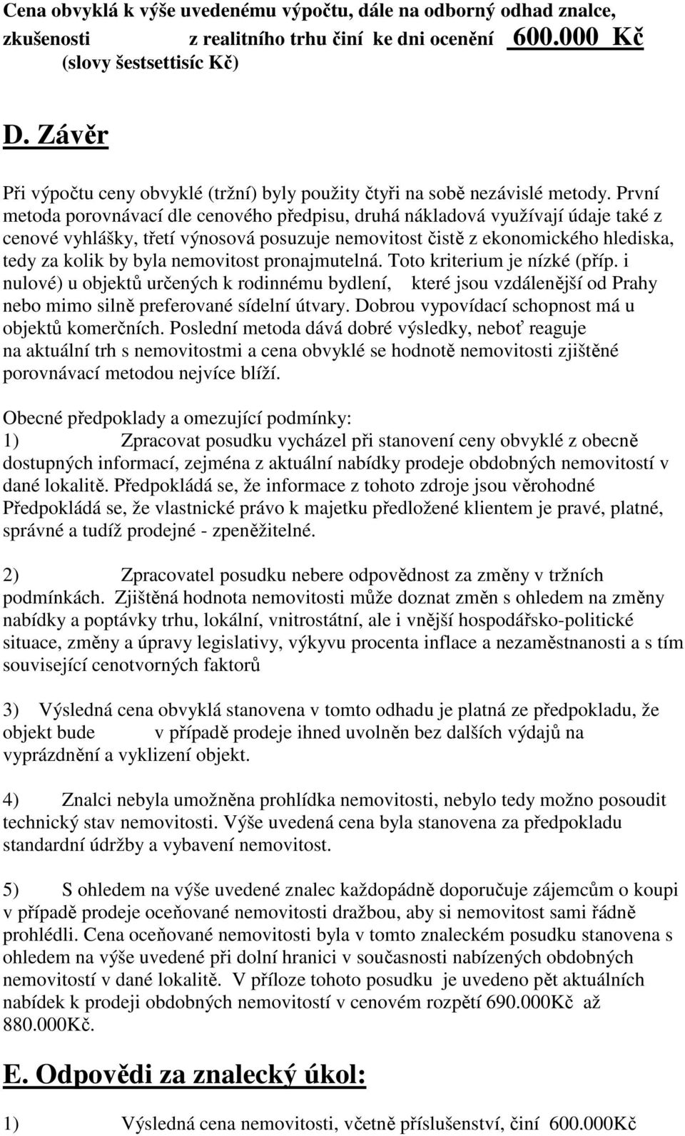 První metoda porovnávací dle cenového předpisu, druhá nákladová využívají údaje také z cenové vyhlášky, třetí výnosová posuzuje nemovitost čistě z ekonomického hlediska, tedy za kolik by byla