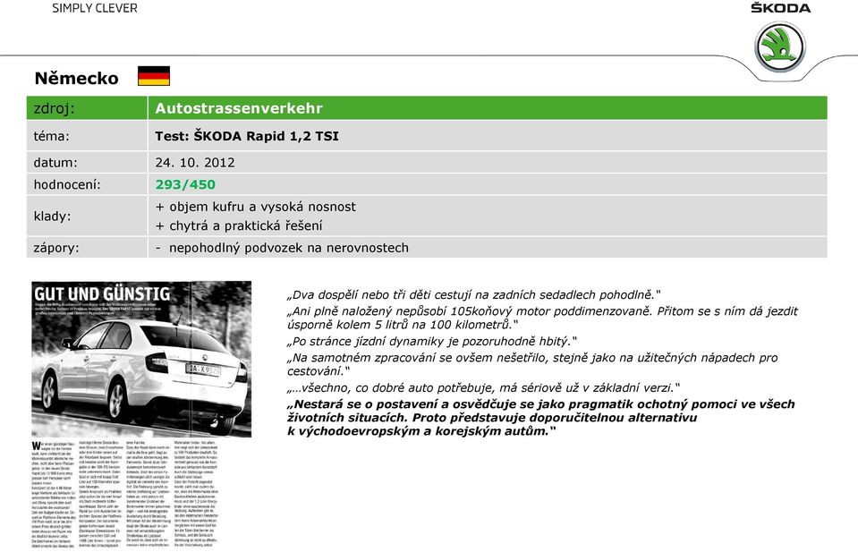 Ani plně naložený nepůsobí 105koňový motor poddimenzovaně. Přitom se s ním dá jezdit úsporně kolem 5 litrů na 100 kilometrů. Po stránce jízdní dynamiky je pozoruhodně hbitý.