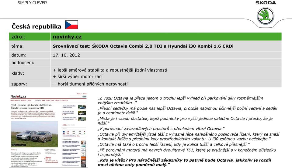 parkování díky rozměrnějším vnějším zrcátkům Přední sedačky má podle nás lepší Octavia, protože nabídnou účinnější boční vedení a sedák je o centimetr delší.