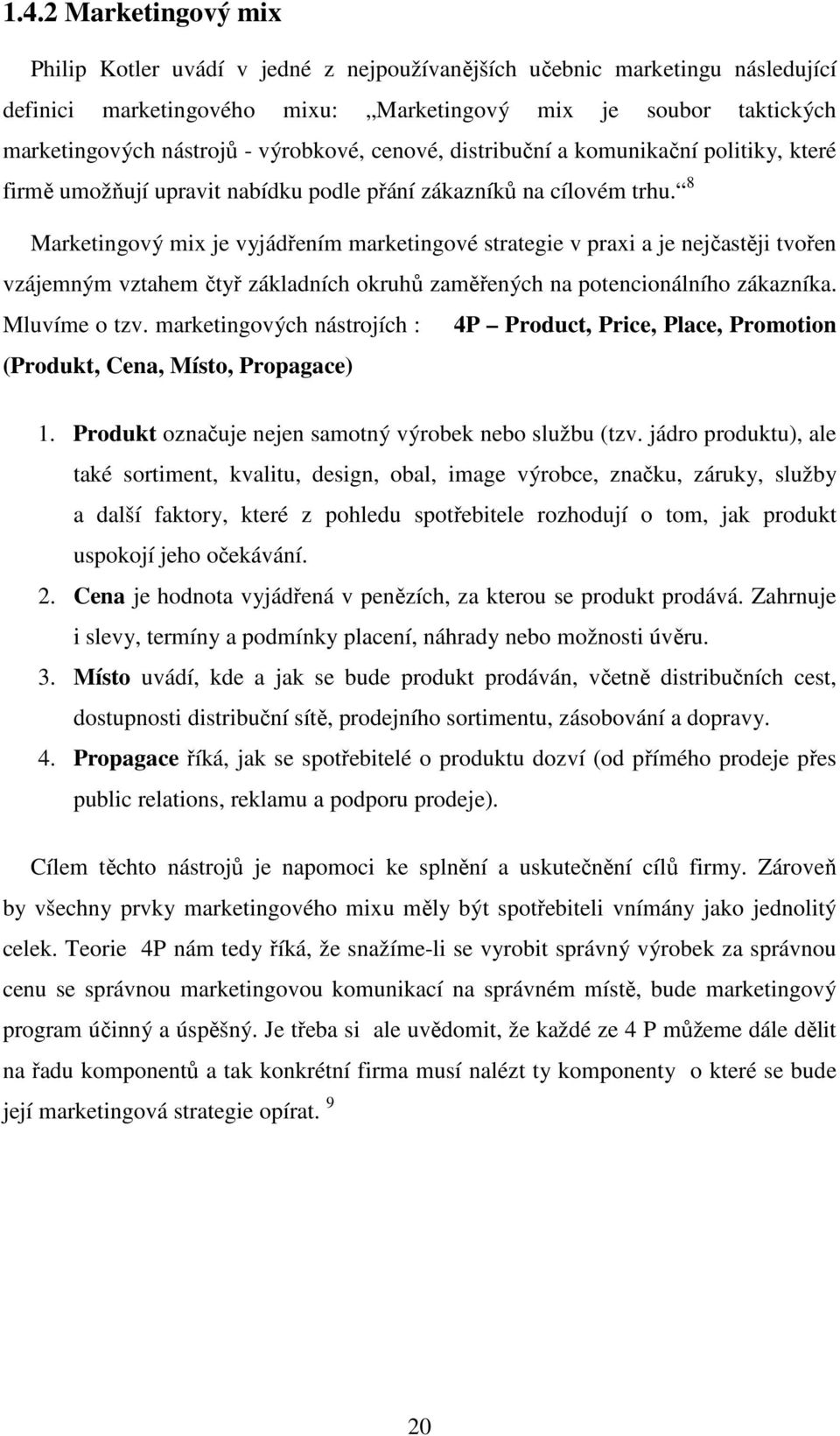 8 Marketingový mix je vyjádřením marketingové strategie v praxi a je nejčastěji tvořen vzájemným vztahem čtyř základních okruhů zaměřených na potencionálního zákazníka. Mluvíme o tzv.