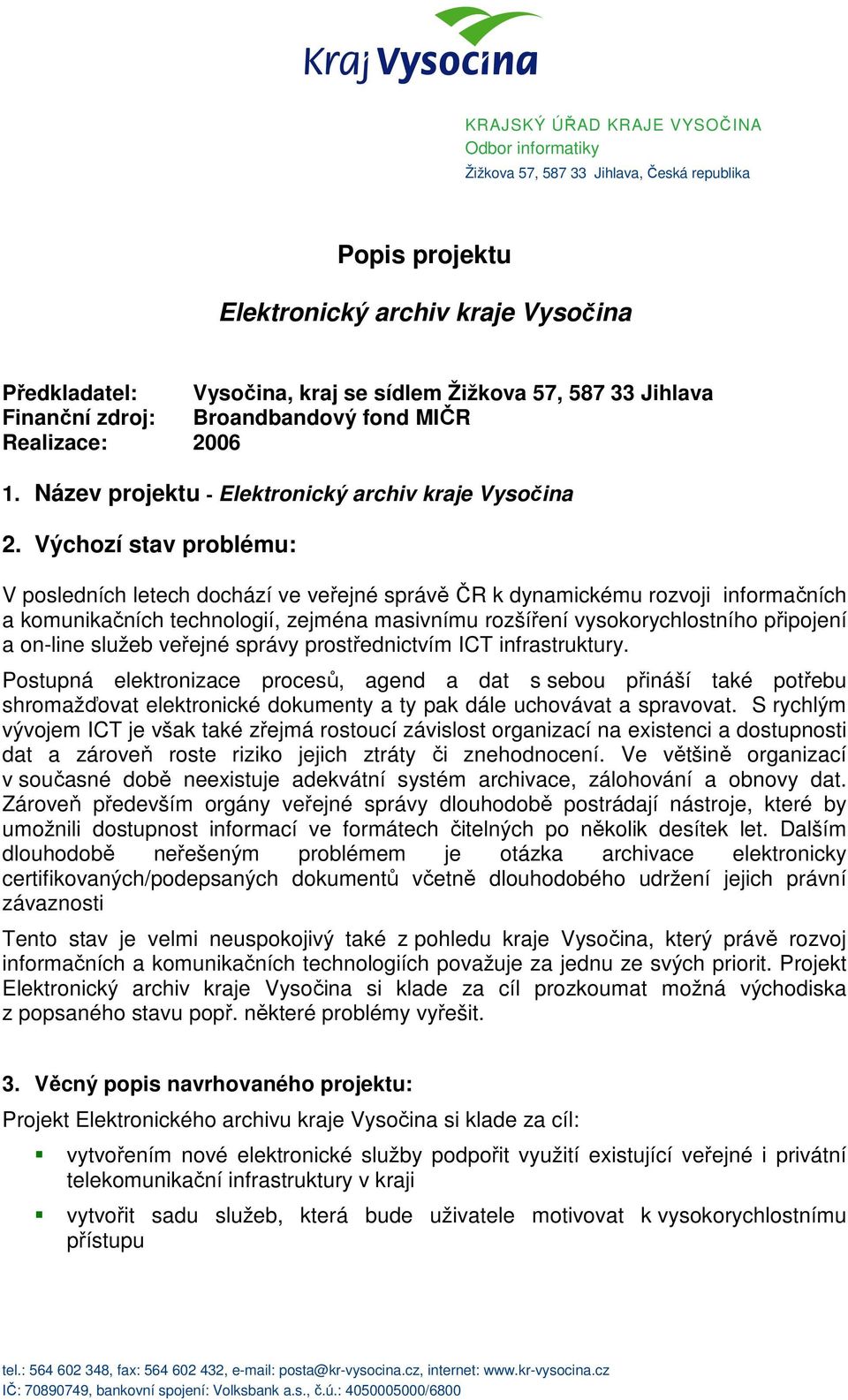 Výchozí stav problému: V posledních letech dochází ve veřejné správě ČR k dynamickému rozvoji informačních a komunikačních technologií, zejména masivnímu rozšíření vysokorychlostního připojení a