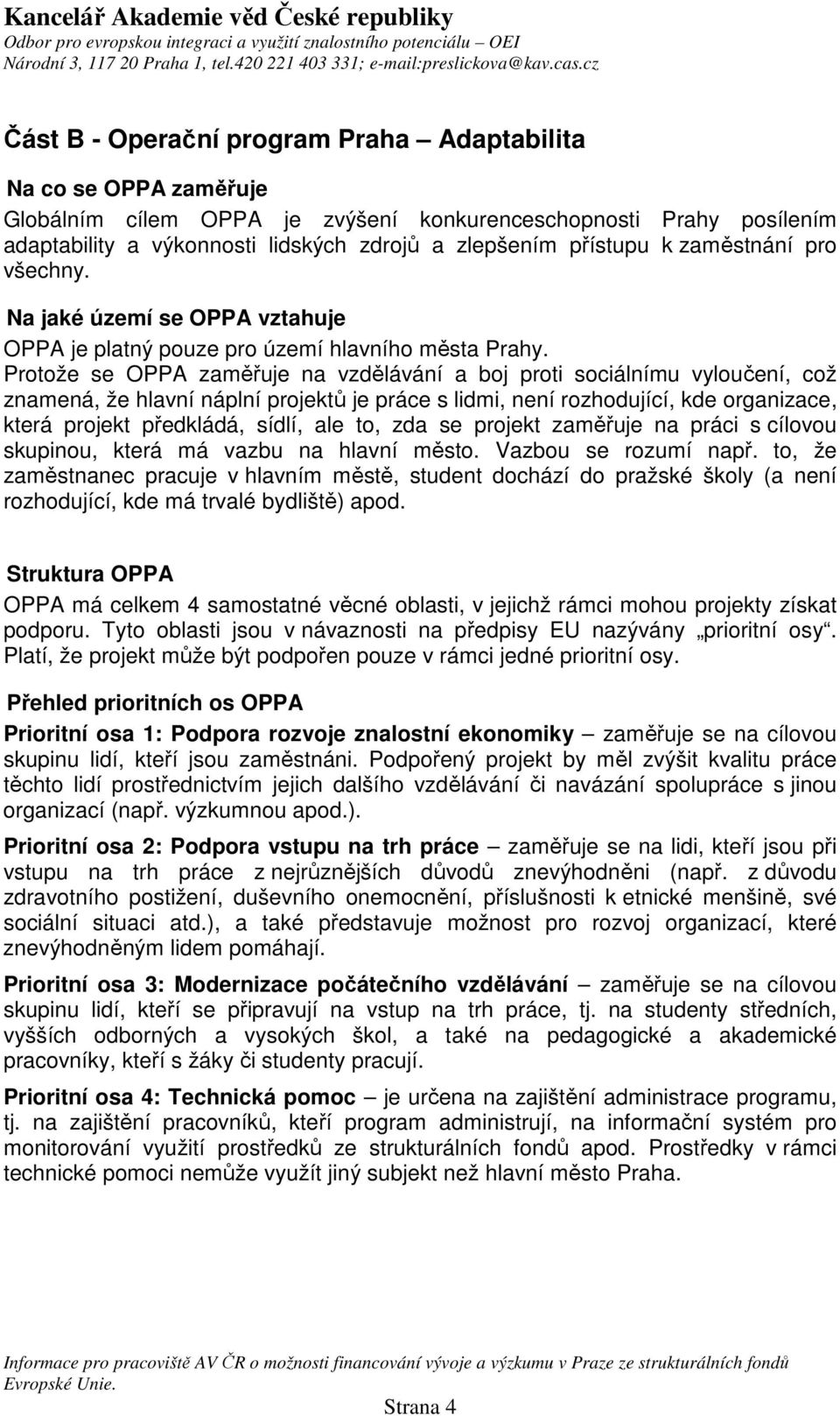 Protože se OPPA zaměřuje na vzdělávání a boj proti sociálnímu vyloučení, což znamená, že hlavní náplní projektů je práce s lidmi, není rozhodující, kde organizace, která projekt předkládá, sídlí, ale