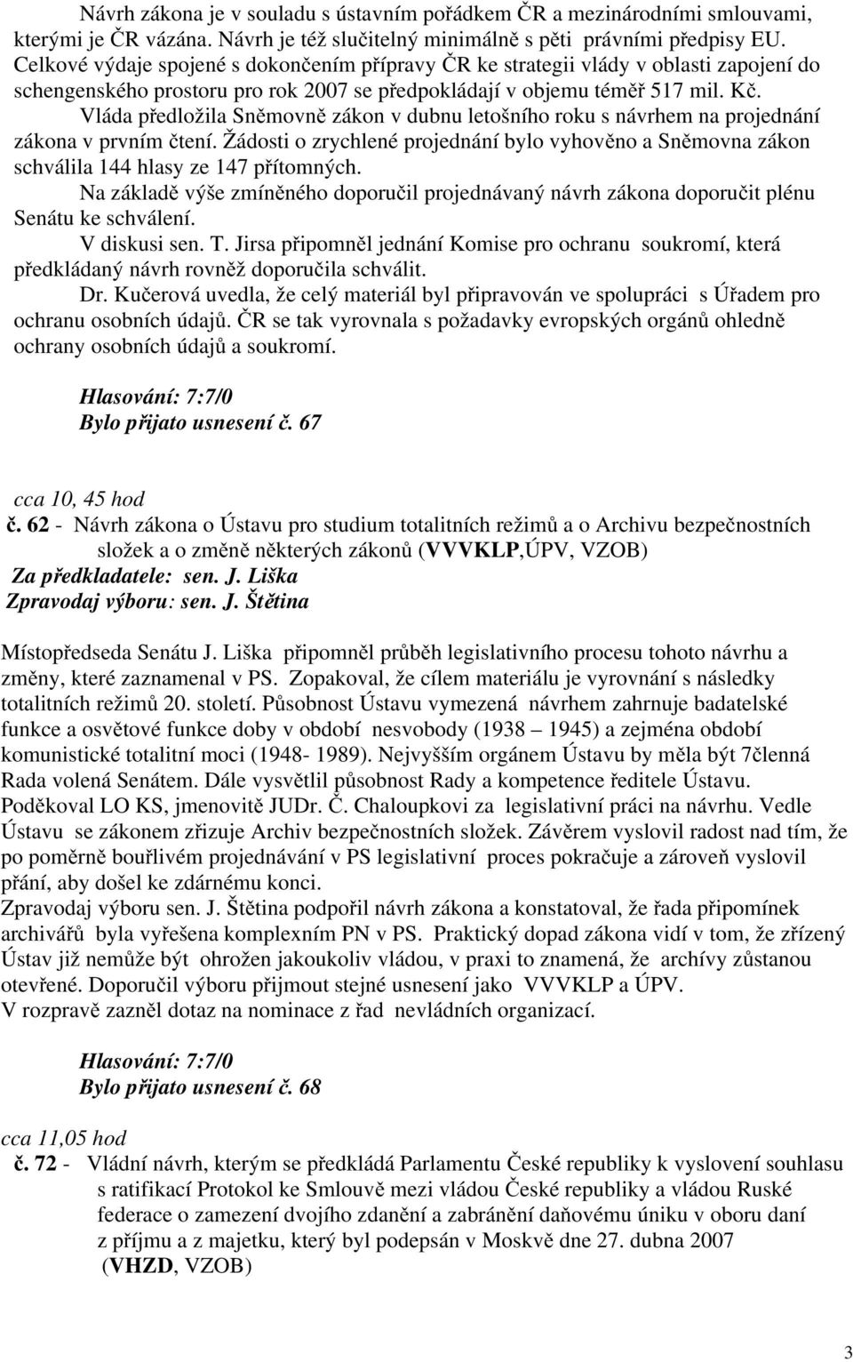 Vláda předložila Sněmovně zákon v dubnu letošního roku s návrhem na projednání zákona v prvním čtení.