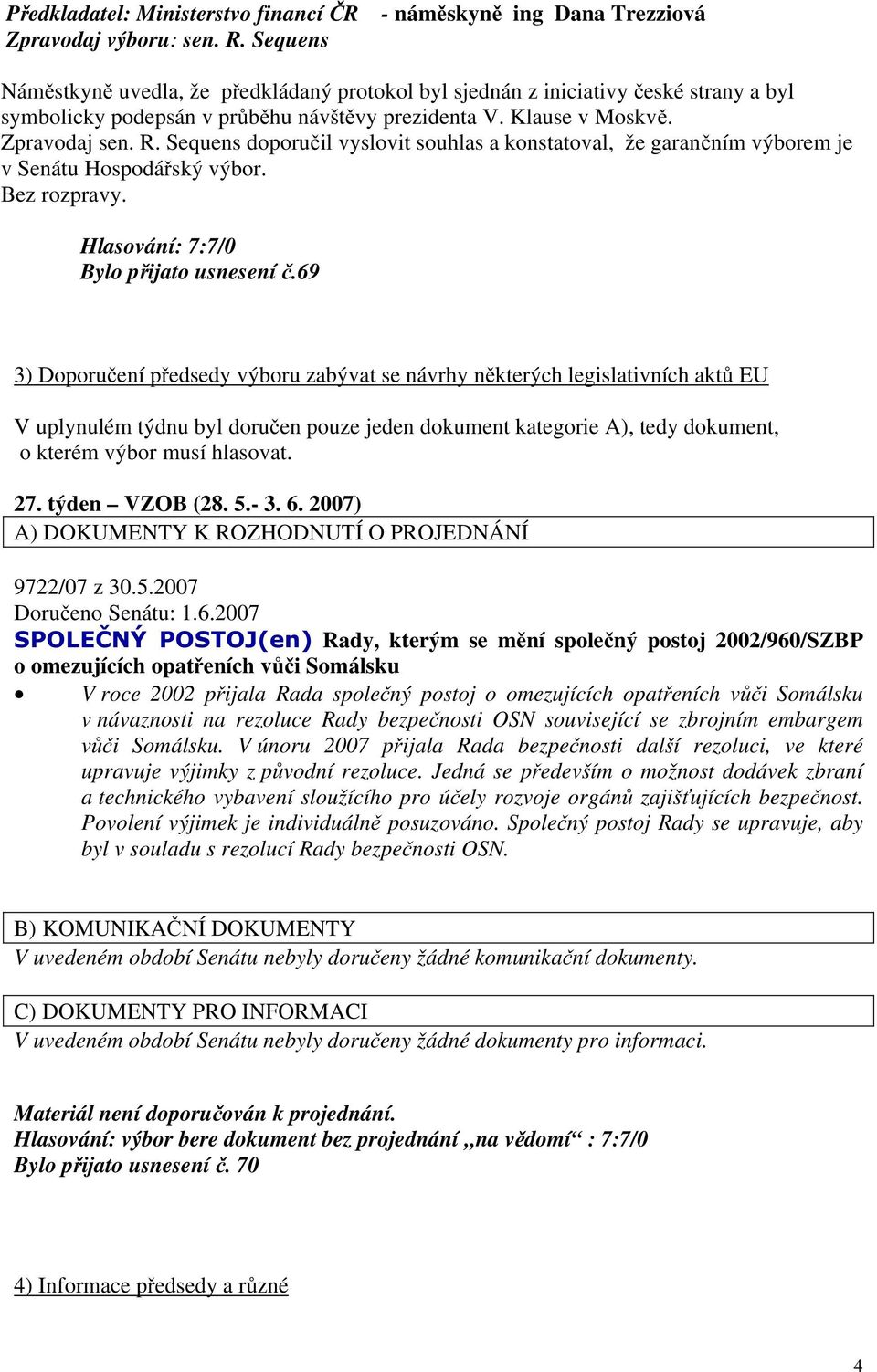 Zpravodaj sen. R. Sequens doporučil vyslovit souhlas a konstatoval, že garančním výborem je v Senátu Hospodářský výbor. Bez rozpravy. Bylo přijato usnesení č.