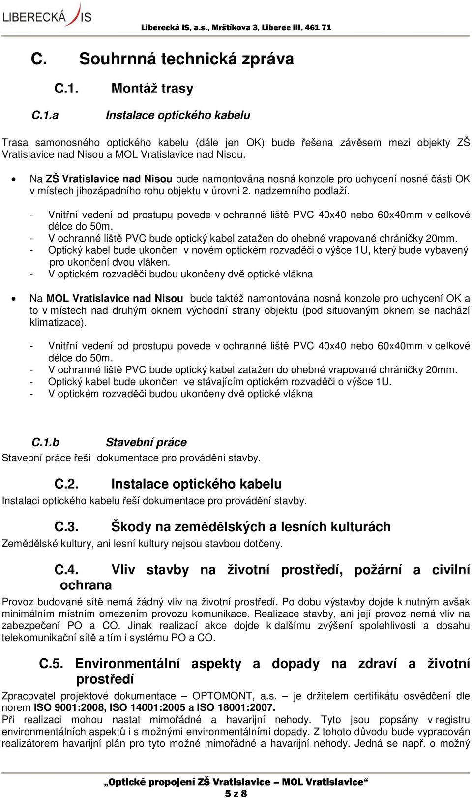 Na ZŠ Vratislavice nad Nisou bude namontována nosná konzole pro uchycení nosné části OK v místech jihozápadního rohu objektu v úrovni 2. nadzemního podlaží.