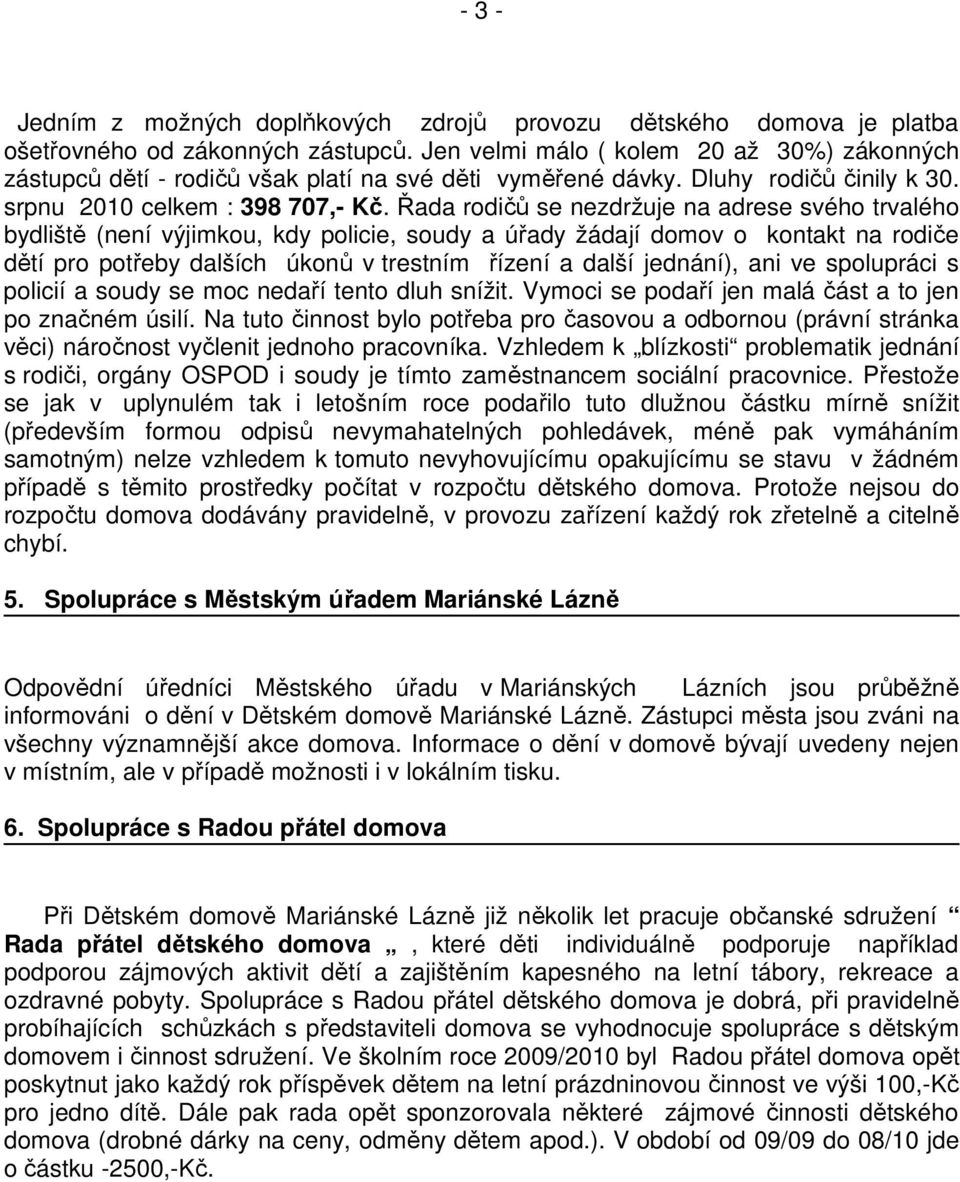 Řada rodičů se nezdržuje na adrese svého trvalého bydliště (není výjimkou, kdy policie, soudy a úřady žádají domov o kontakt na rodiče dětí pro potřeby dalších úkonů v trestním řízení a další