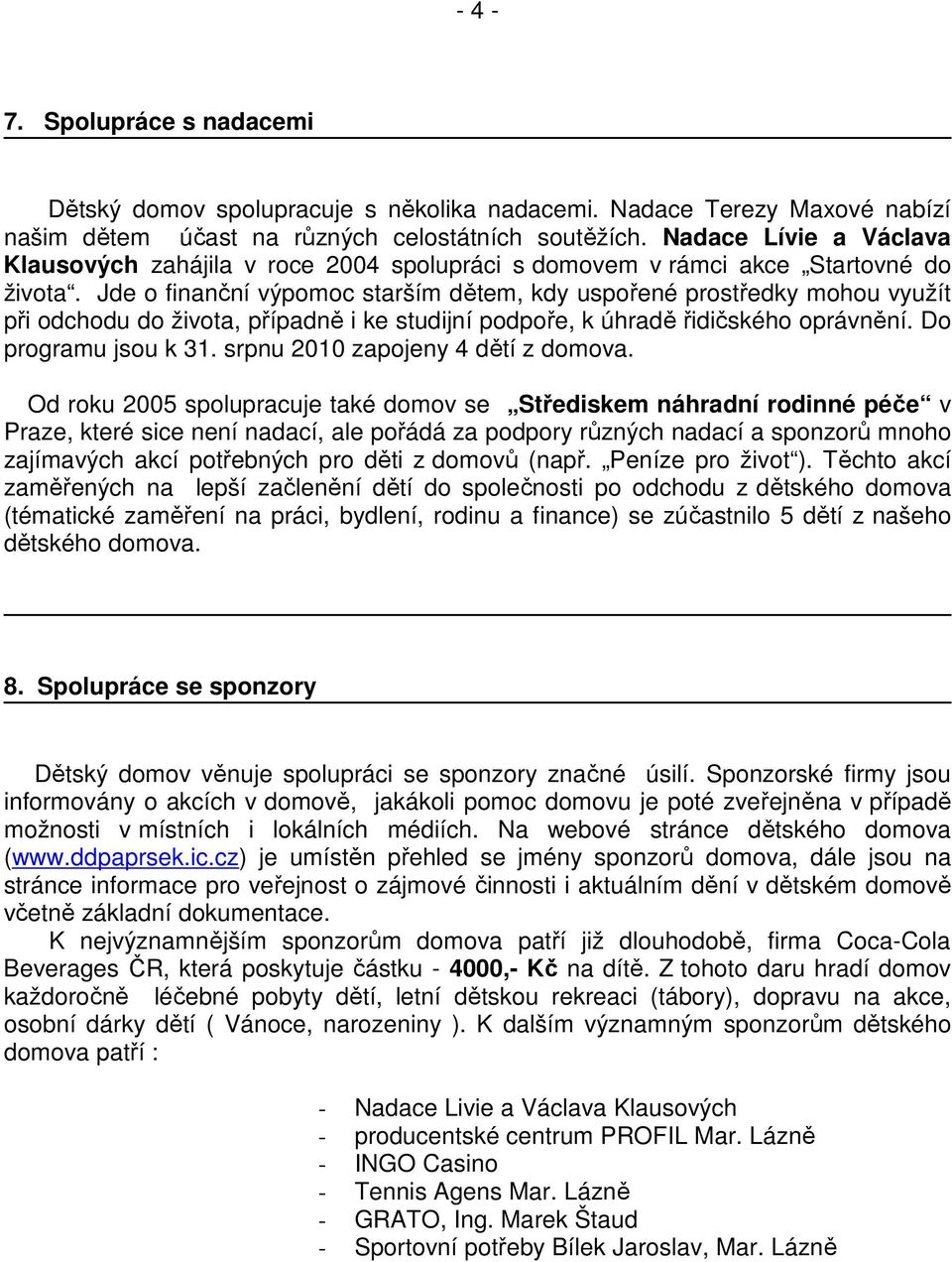Jde o finanční výpomoc starším dětem, kdy uspořené prostředky mohou využít při odchodu do života, případně i ke studijní podpoře, k úhradě řidičského oprávnění. Do programu jsou k 31.