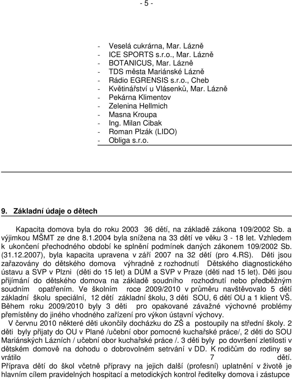Základní údaje o dětech Kapacita domova byla do roku 2003 36 dětí, na základě zákona 109/2002 Sb. a výjimkou MŠMT ze dne 8.1.2004 byla snížena na 33 dětí ve věku 3-18 let.