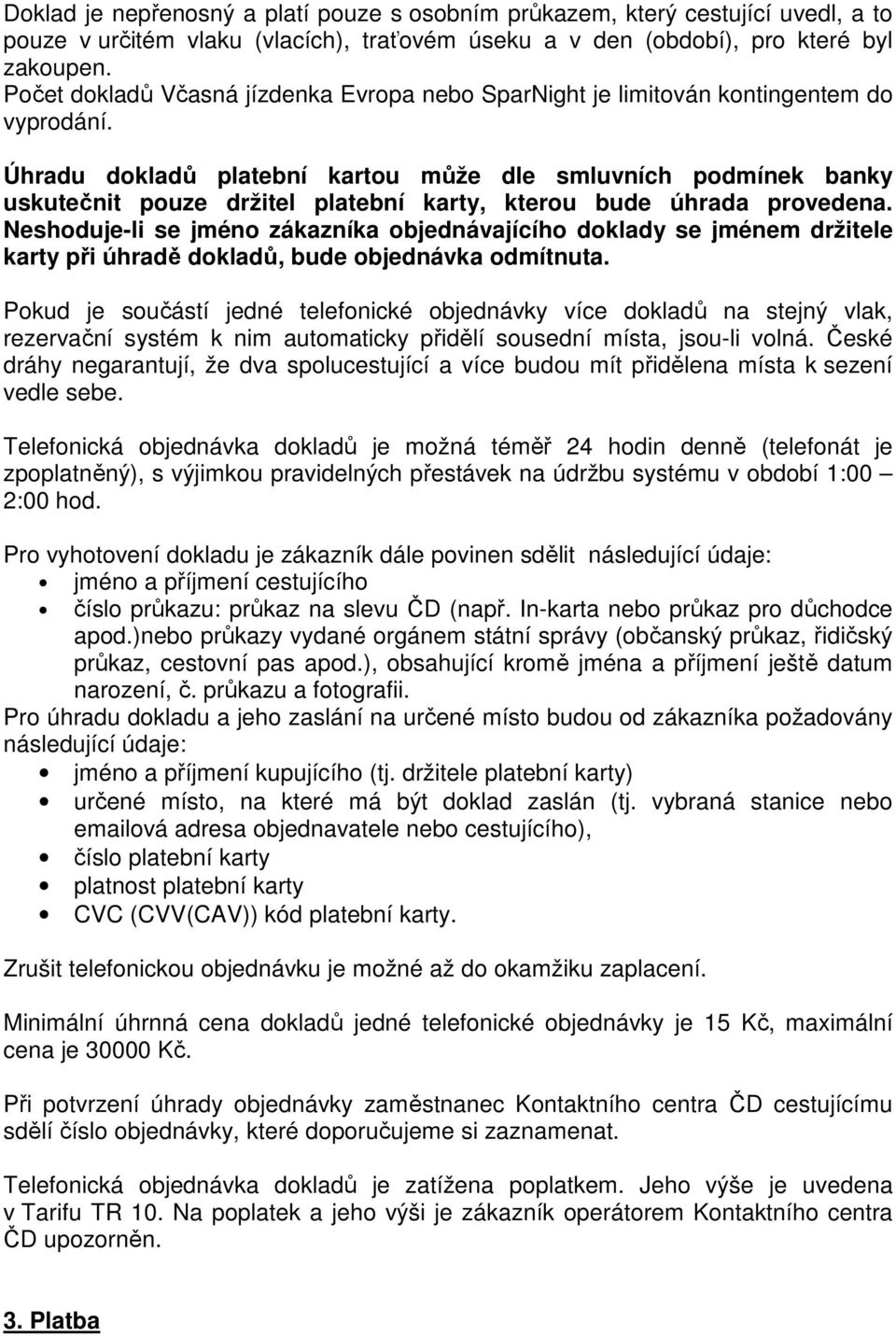 Úhradu dokladů platební kartou může dle smluvních podmínek banky uskutečnit pouze držitel platební karty, kterou bude úhrada provedena.